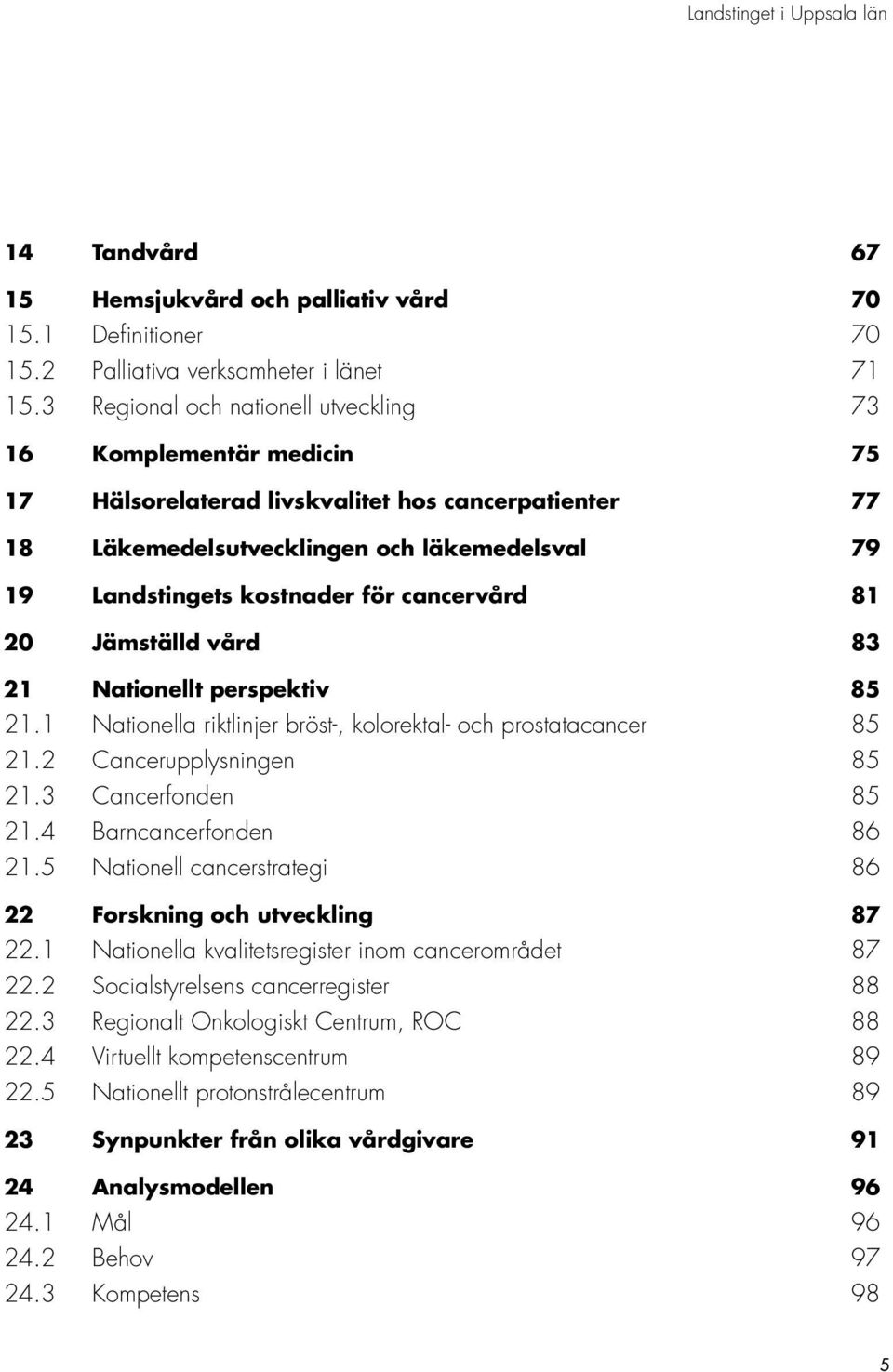 cancervård 81 20 Jämställd vård 83 21 Nationellt perspektiv 85 21.1 Nationella riktlinjer bröst-, kolorektal- och prostatacancer 85 21.2 Cancerupplysningen 85 21.3 Cancerfonden 85 21.