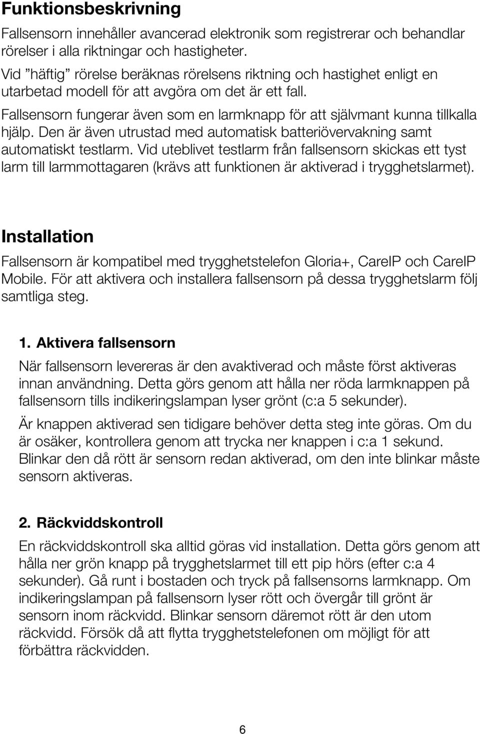 Fallsensorn fungerar även som en larmknapp för att självmant kunna tillkalla hjälp. Den är även utrustad med automatisk batteriövervakning samt automatiskt testlarm.