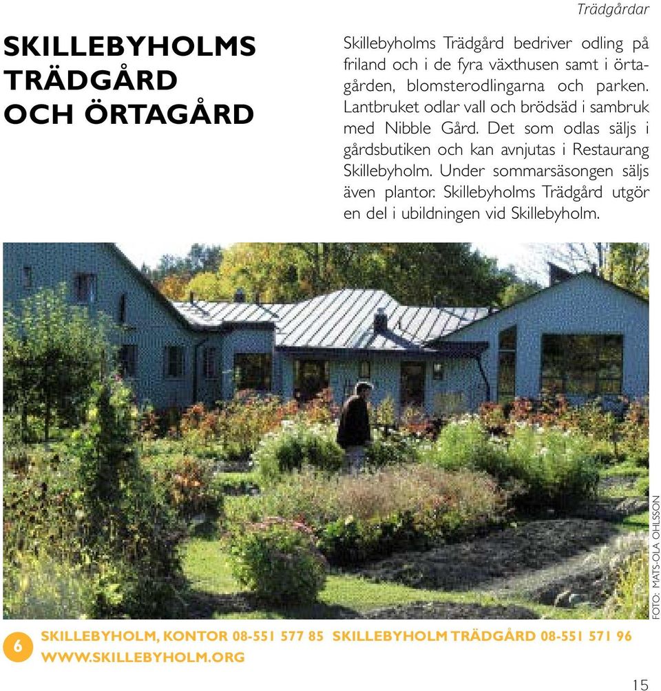 Det som odlas säljs i gårdsbutiken och kan avnjutas i Restaurang Skillebyholm. Under sommarsäsongen säljs även plantor.