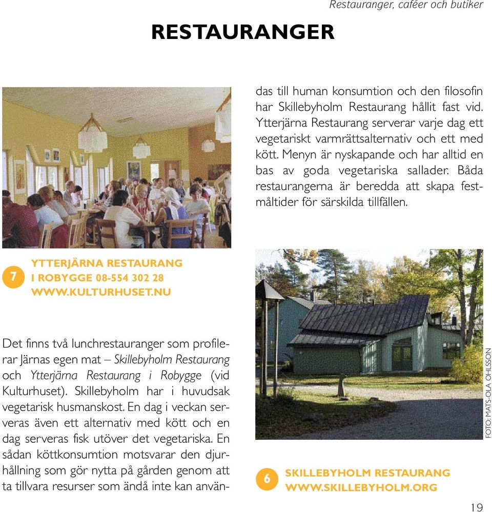 Båda restaurangerna är beredda att skapa festmåltider för särskilda tillfällen. 7 YTTERJÄRNA RESTAURANG I ROBYGGE 08-554 302 28 WWW.KULTURHUSET.