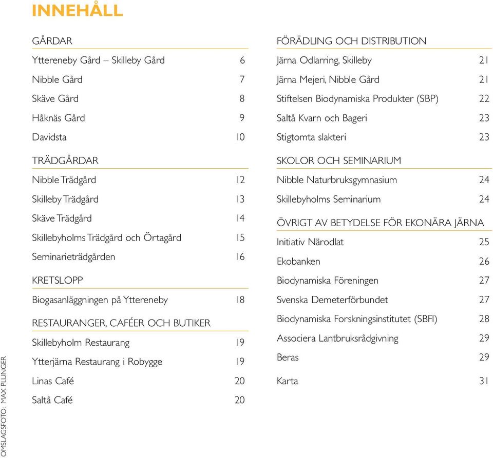 19 Linas Café 20 Saltå Café 20 FÖRÄDLING OCH DISTRIBUTION Järna Odlarring, Skilleby 21 Järna Mejeri, Nibble Gård 21 Stiftelsen Biodynamiska Produkter (SBP) 22 Saltå Kvarn och Bageri 23 Stigtomta