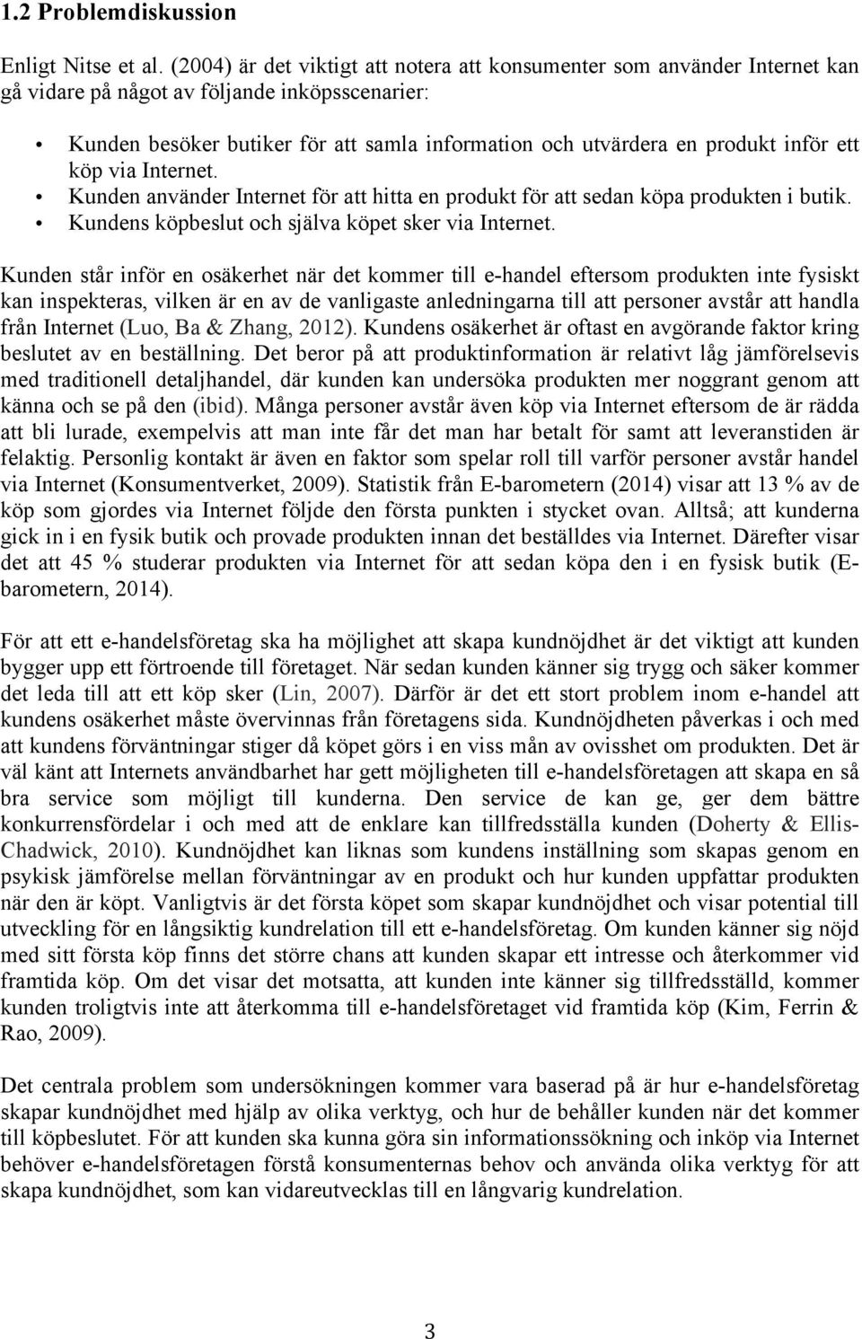 inför ett köp via Internet. Kunden använder Internet för att hitta en produkt för att sedan köpa produkten i butik. Kundens köpbeslut och själva köpet sker via Internet.