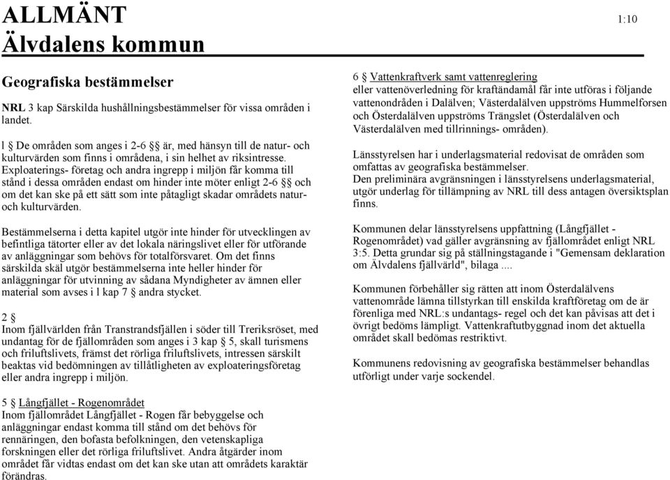 Exploaterings- företag och andra ingrepp i miljön får komma till stånd i dessa områden endast om hinder inte möter enligt 2-6 och om det kan ske på ett sätt som inte påtagligt skadar områdets