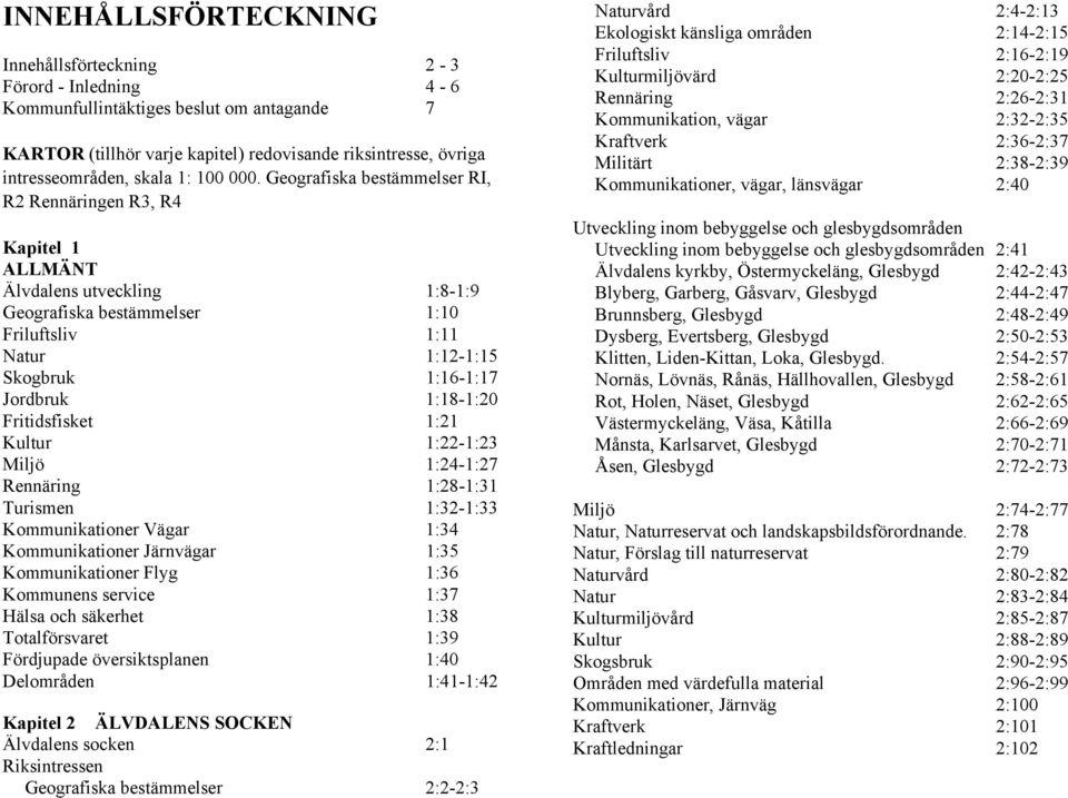 Geografiska bestämmelser RI, R2 Rennäringen R3, R4 Kapitel 1 ALLMÄNT Älvdalens utveckling 1:8-1:9 Geografiska bestämmelser 1:10 Friluftsliv 1:11 Natur 1:12-1:15 Skogbruk 1:16-1:17 Jordbruk 1:18-1:20