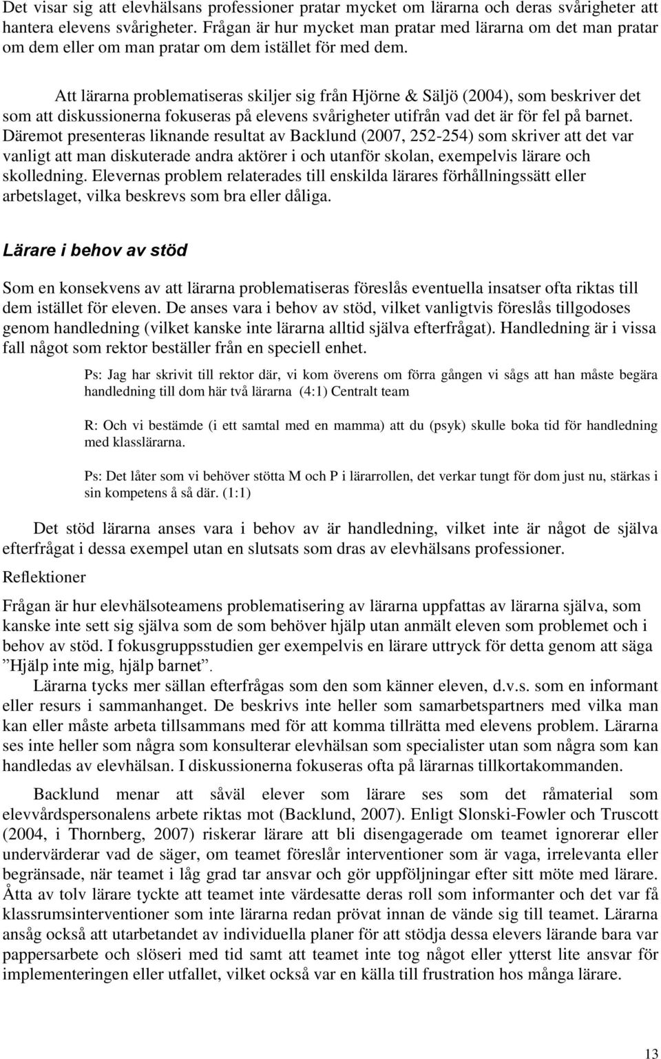 Att lärarna problematiseras skiljer sig från Hjörne & Säljö (2004), som beskriver det som att diskussionerna fokuseras på elevens svårigheter utifrån vad det är för fel på barnet.