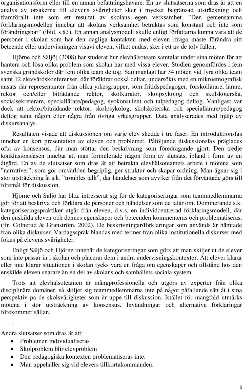 Den gemensamma förklaringsmodellen innebär att skolans verksamhet betraktas som konstant och inte som förändringsbar (ibid, s.83).