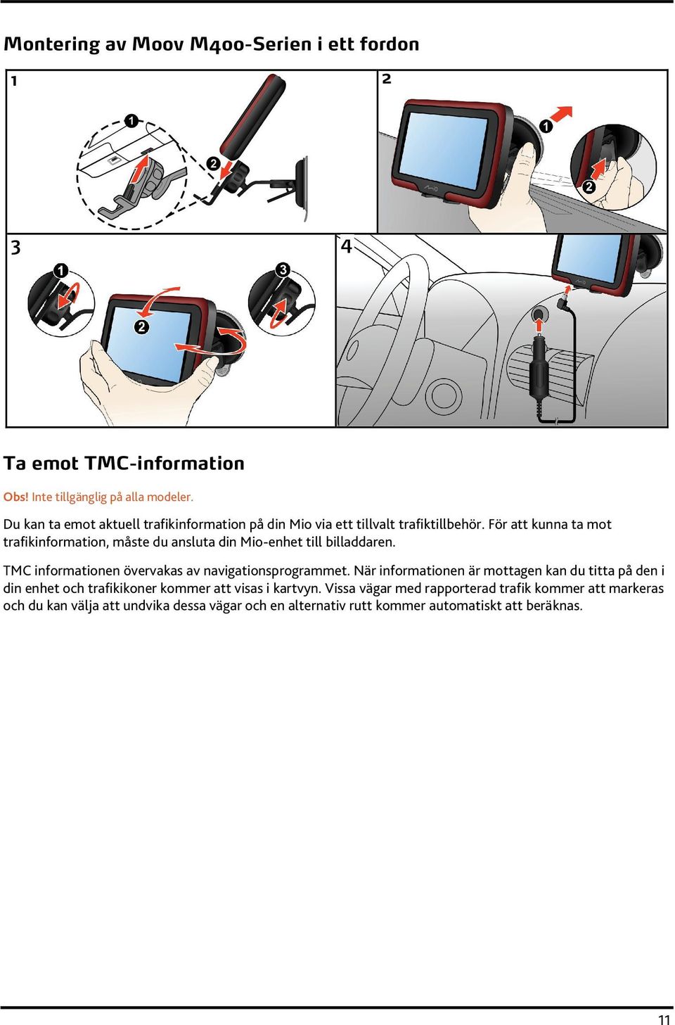 För att kunna ta mot trafikinformation, måste du ansluta din Mio-enhet till billaddaren. TMC informationen övervakas av navigationsprogrammet.