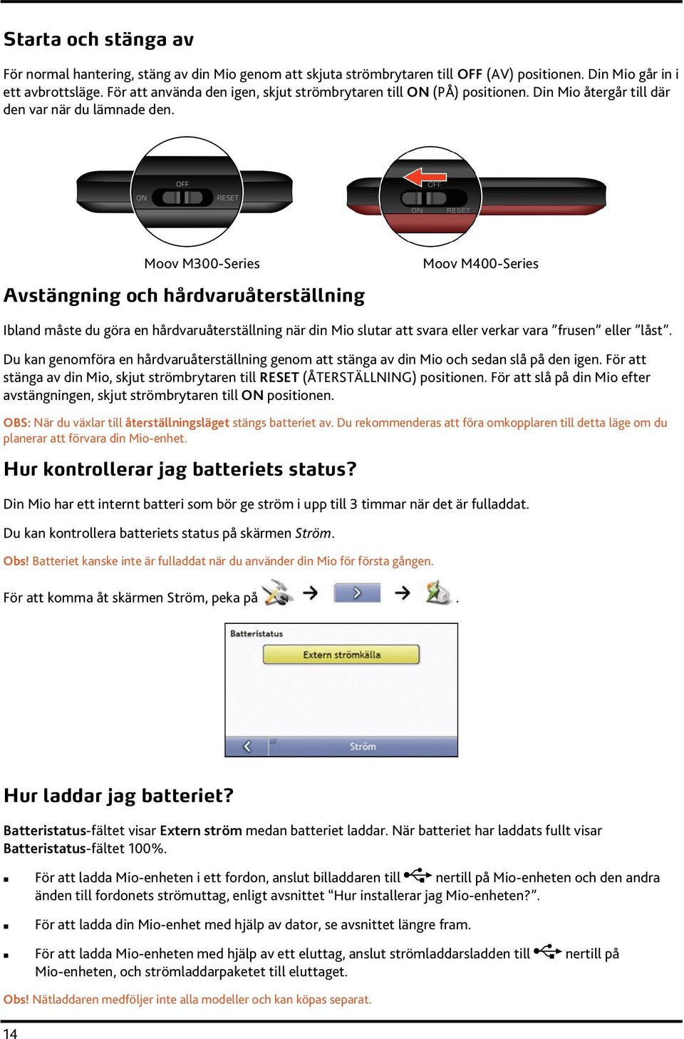 Moov M300-Series Avstängning och hårdvaruåterställning Moov M400-Series Ibland måste du göra en hårdvaruåterställning när din Mio slutar att svara eller verkar vara frusen eller låst.