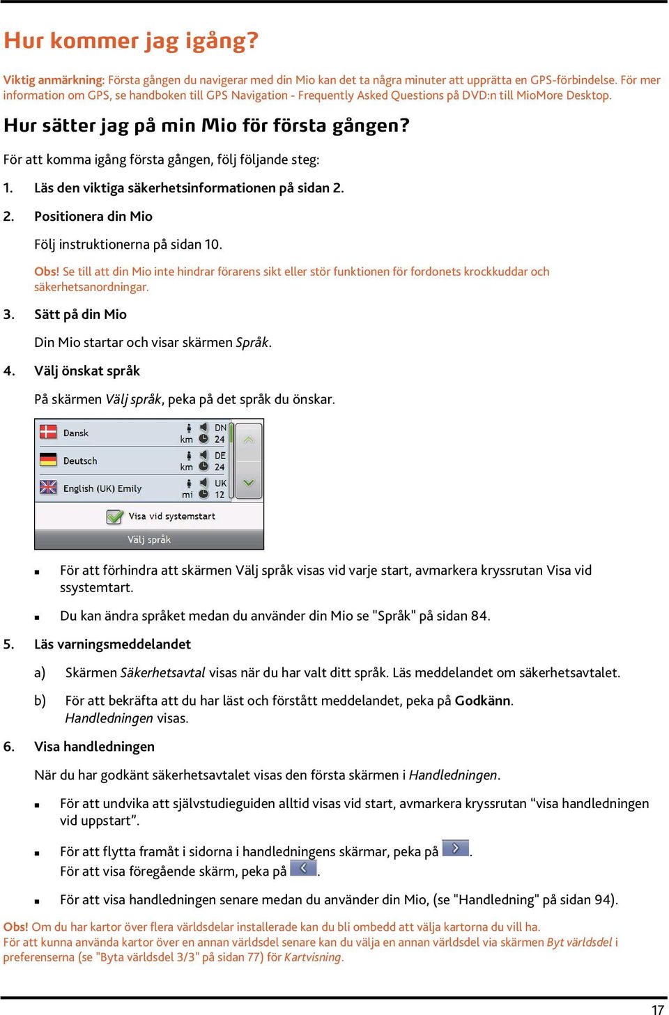 För att komma igång första gången, följ följande steg: 1. Läs den viktiga säkerhetsinformationen på sidan 2. 2. Positionera din Mio Följ instruktionerna på sidan 10. Obs!