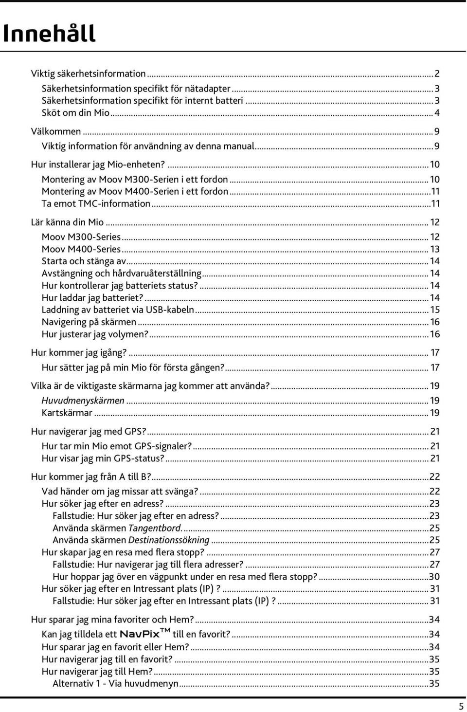 ..11 Ta emot TMC-information...11 Lär känna din Mio... 12 Moov M300-Series... 12 Moov M400-Series... 13 Starta och stänga av... 14 Avstängning och hårdvaruåterställning.