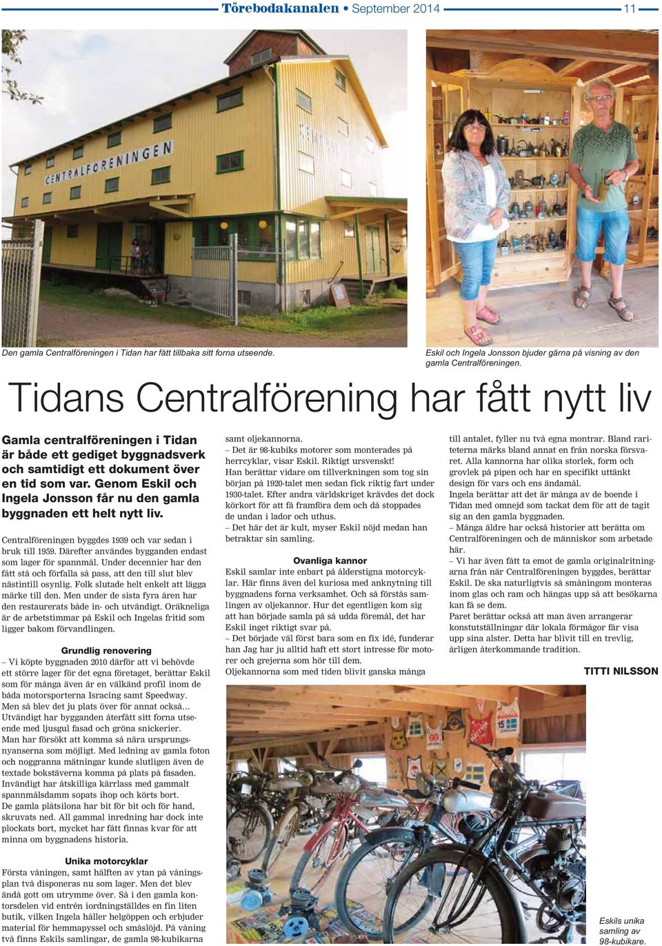 Genom Eskil och Ingela Jonsson får nu den gamla byggnaden ett helt nytt liv. Centralföreningen byggdes 1939 och var sedan i bruk till 1959. Därefter användes bygganden endast som lager för spannmål.