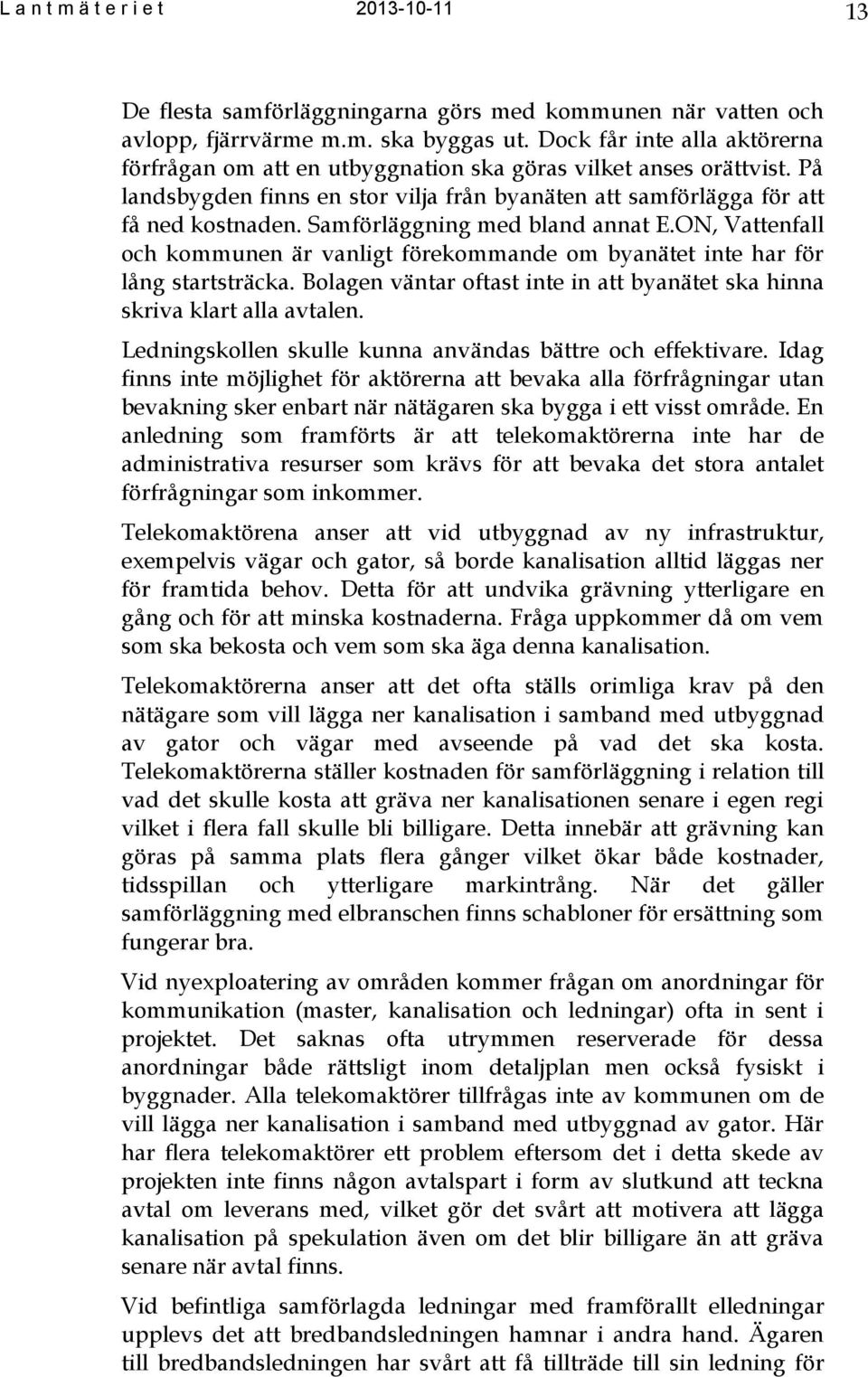 Samförläggning med bland annat E.ON, Vattenfall och kommunen är vanligt förekommande om byanätet inte har för lång startsträcka.