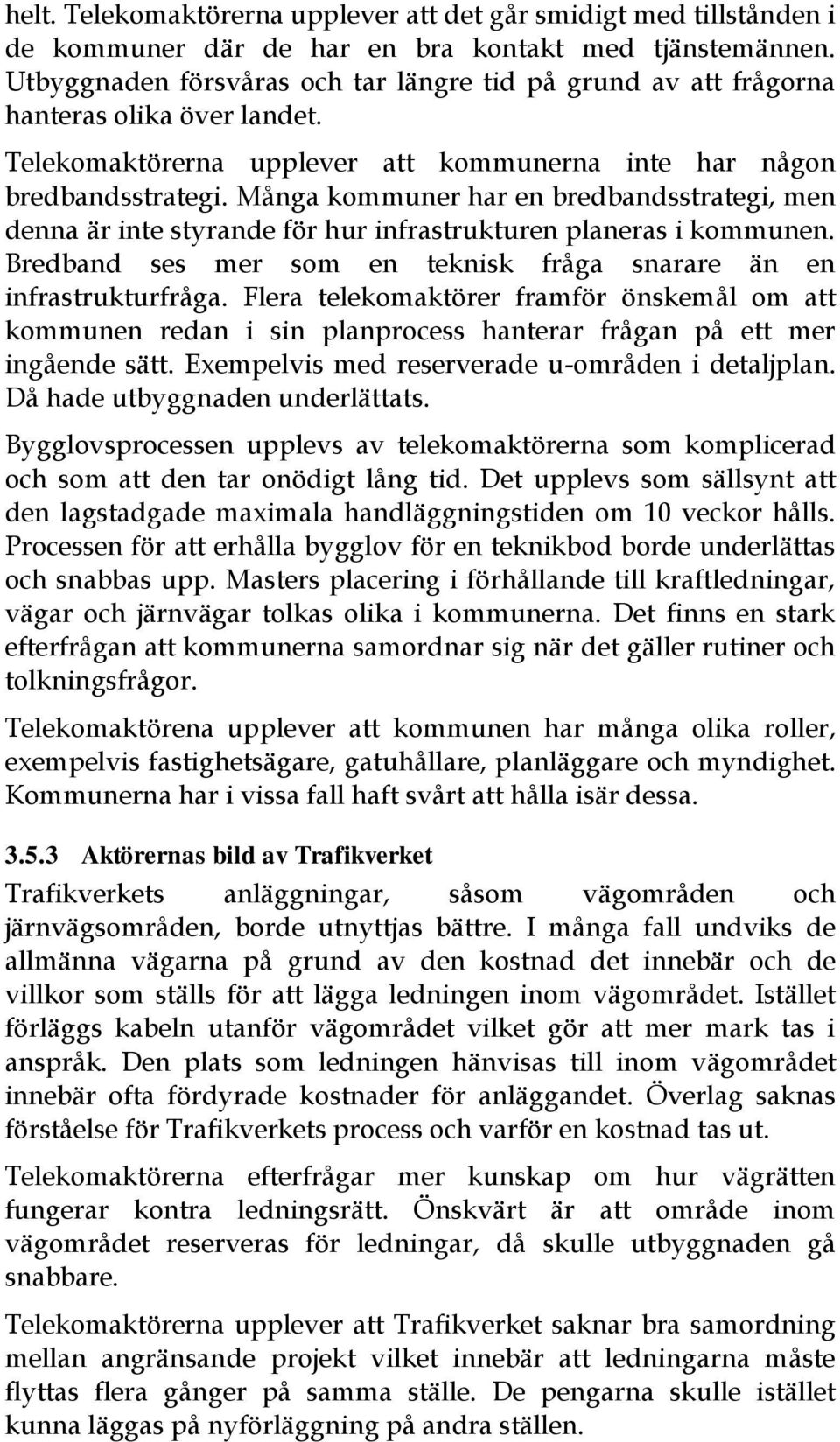 Många kommuner har en bredbandsstrategi, men denna är inte styrande för hur infrastrukturen planeras i kommunen. Bredband ses mer som en teknisk fråga snarare än en infrastrukturfråga.