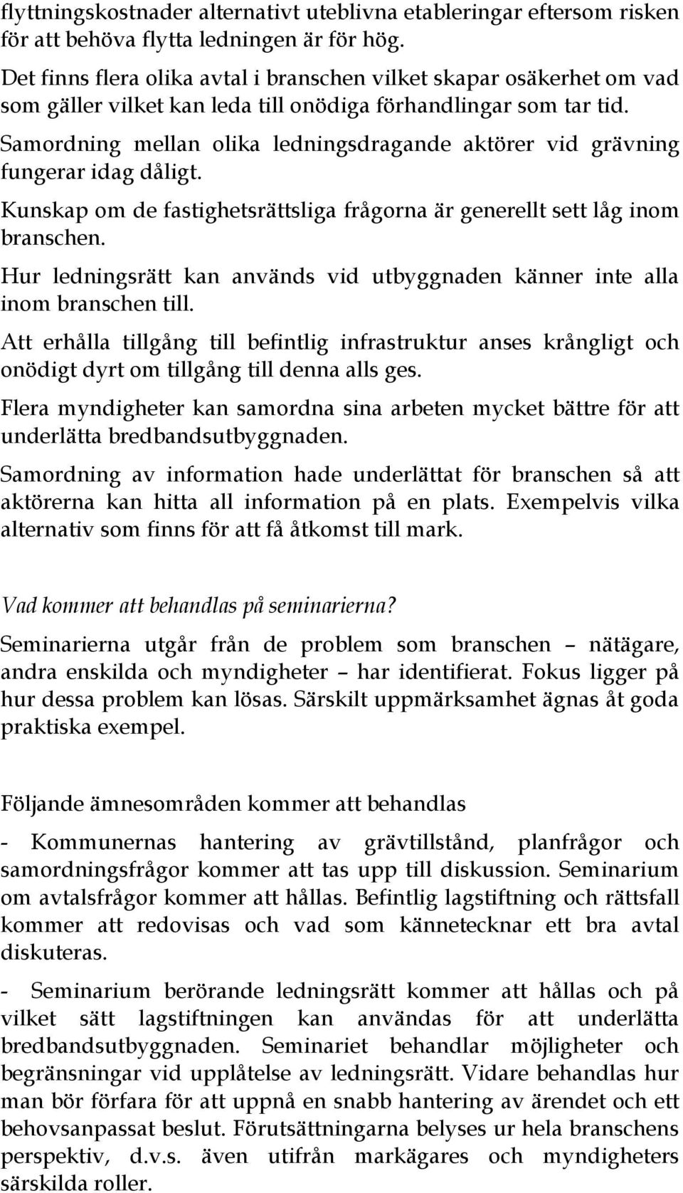 Samordning mellan olika ledningsdragande aktörer vid grävning fungerar idag dåligt. Kunskap om de fastighetsrättsliga frågorna är generellt sett låg inom branschen.