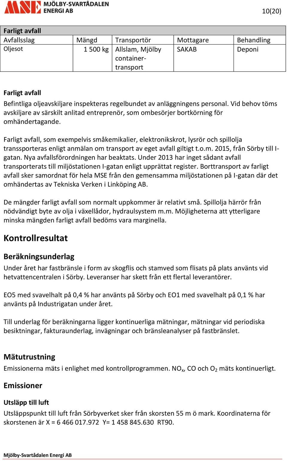 Farligt avfall, som exempelvis småkemikalier, elektronikskrot, lysrör och spillolja transsporteras enligt anmälan om transport av eget avfall giltigt t.o.m. 2015, från Sörby till I- gatan.