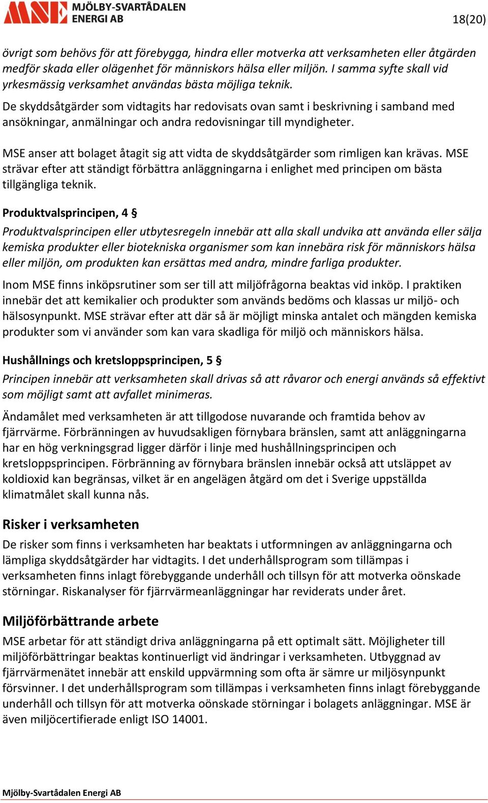 De skyddsåtgärder som vidtagits har redovisats ovan samt i beskrivning i samband med ansökningar, anmälningar och andra redovisningar till myndigheter.