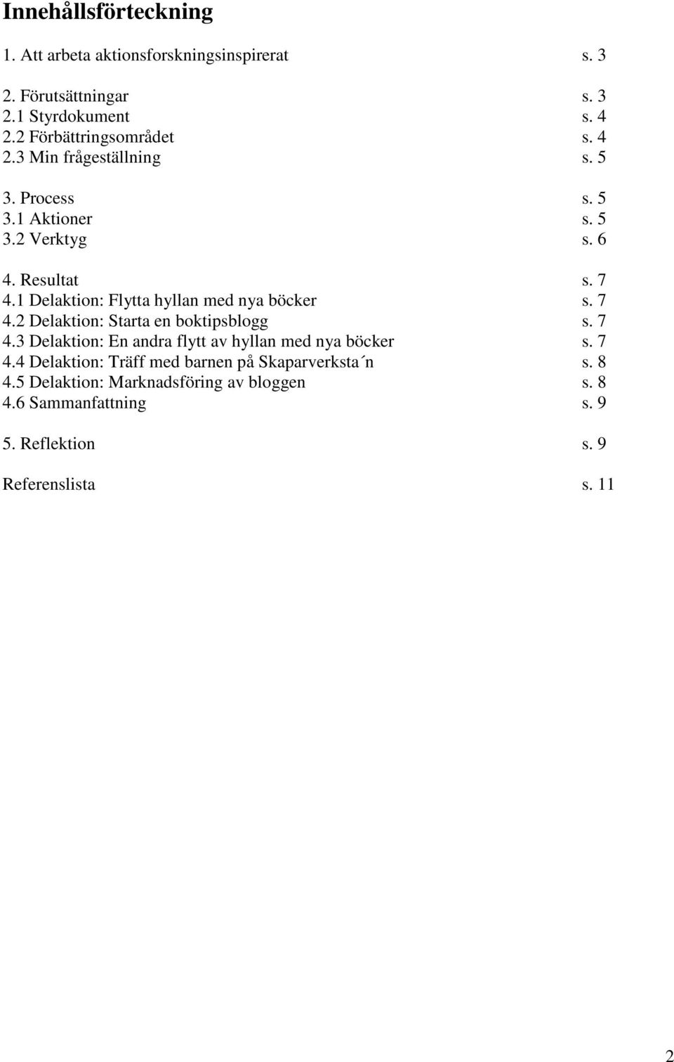 1 Delaktion: Flytta hyllan med nya böcker s. 7 4.2 Delaktion: Starta en boktipsblogg s. 7 4.3 Delaktion: En andra flytt av hyllan med nya böcker s.