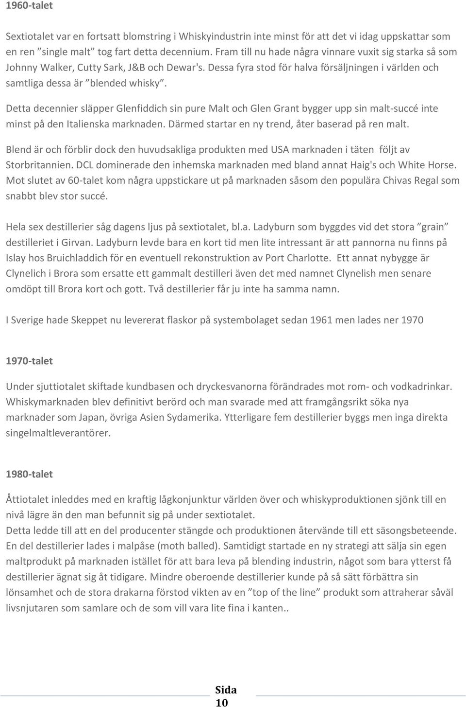 Detta decennier släpper Glenfiddich sin pure Malt och Glen Grant bygger upp sin malt-succé inte minst på den Italienska marknaden. Därmed startar en ny trend, åter baserad på ren malt.