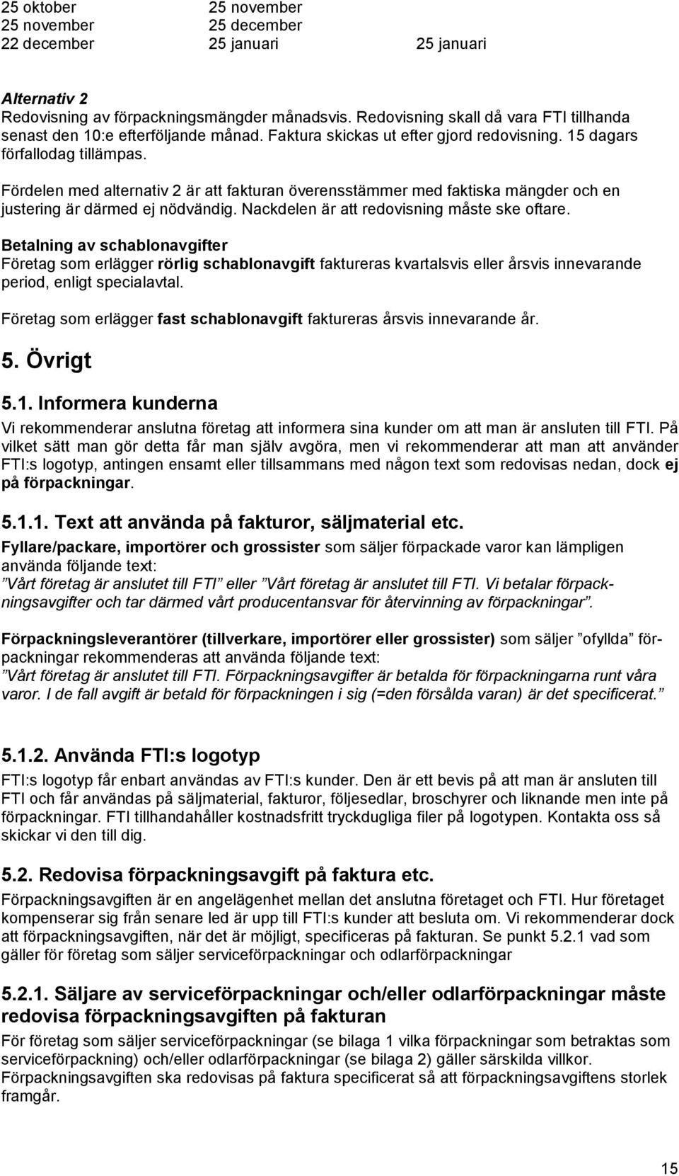 Fördelen med alternativ 2 är att fakturan överensstämmer med faktiska mängder och en justering är därmed ej nödvändig. Nackdelen är att redovisning måste ske oftare.