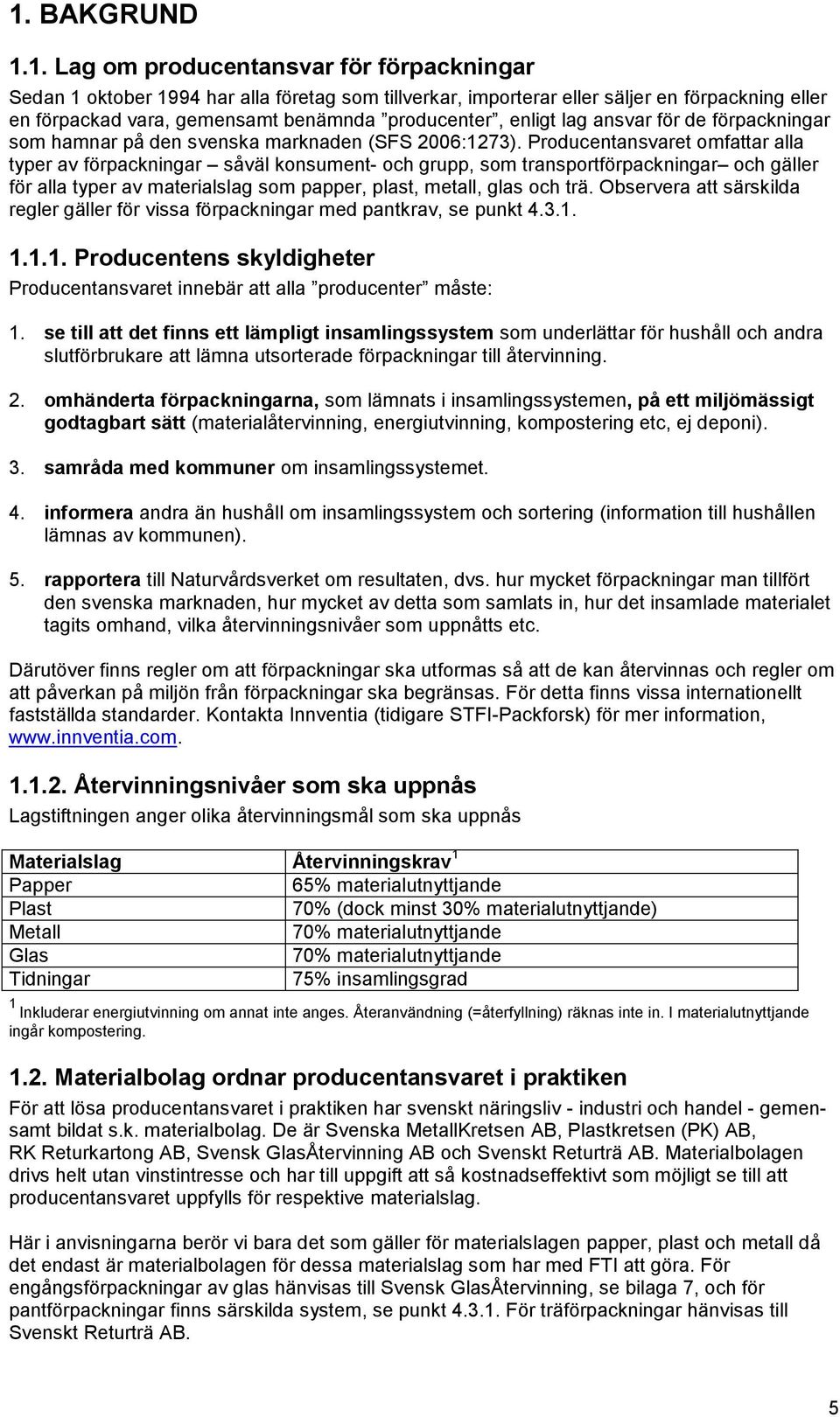 Producentansvaret omfattar alla typer av förpackningar såväl konsument- och grupp, som transportförpackningar och gäller för alla typer av materialslag som papper, plast, metall, glas och trä.