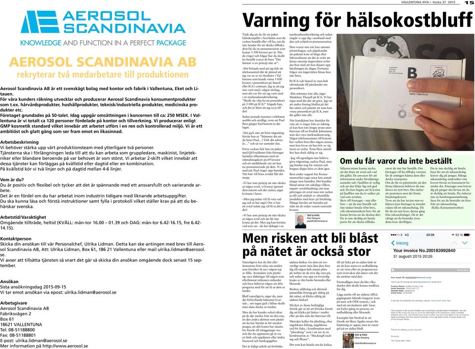 hårvårdsprodukter, hushållprodukter, teknisk/industriella produkter, medicinska produkter etc. Företaget grundades på 50-talet. Idag uppgår omsättningen i koncernen till ca: 250 MSEK.