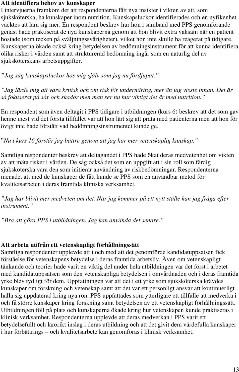 En respondent beskrev hur hon i samband med PPS genomförande genast hade praktiserat de nya kunskaperna genom att hon blivit extra vaksam när en patient hostade (som tecken på sväljningssvårigheter),