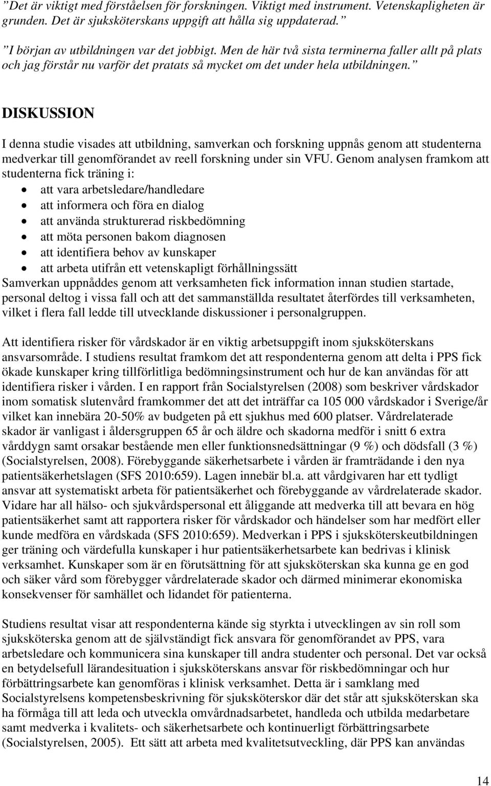 DISKUSSION I denna studie visades att utbildning, samverkan och forskning uppnås genom att studenterna medverkar till genomförandet av reell forskning under sin VFU.