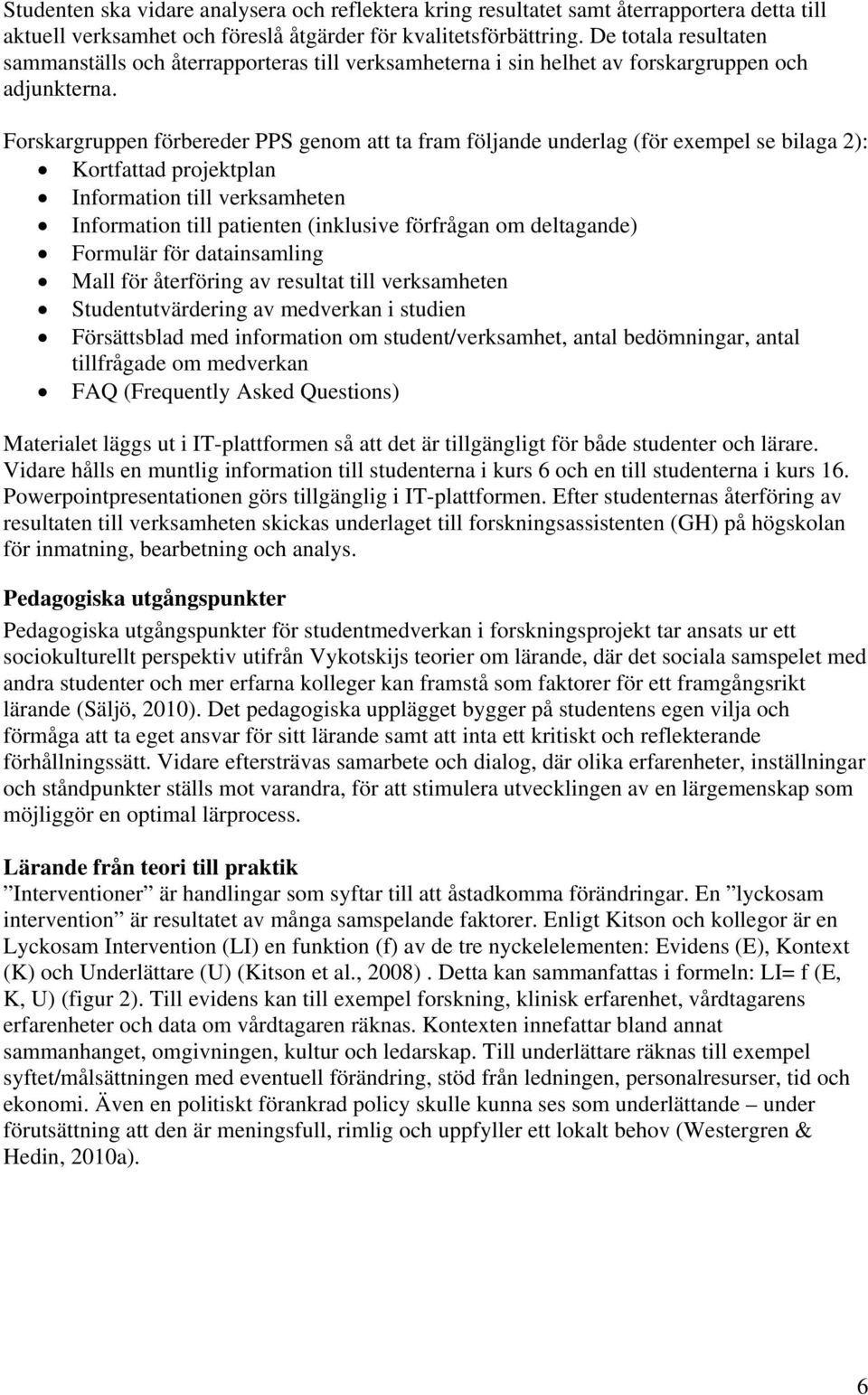 Forskargruppen förbereder PPS genom att ta fram följande underlag (för exempel se bilaga 2): Kortfattad projektplan Information till verksamheten Information till patienten (inklusive förfrågan om