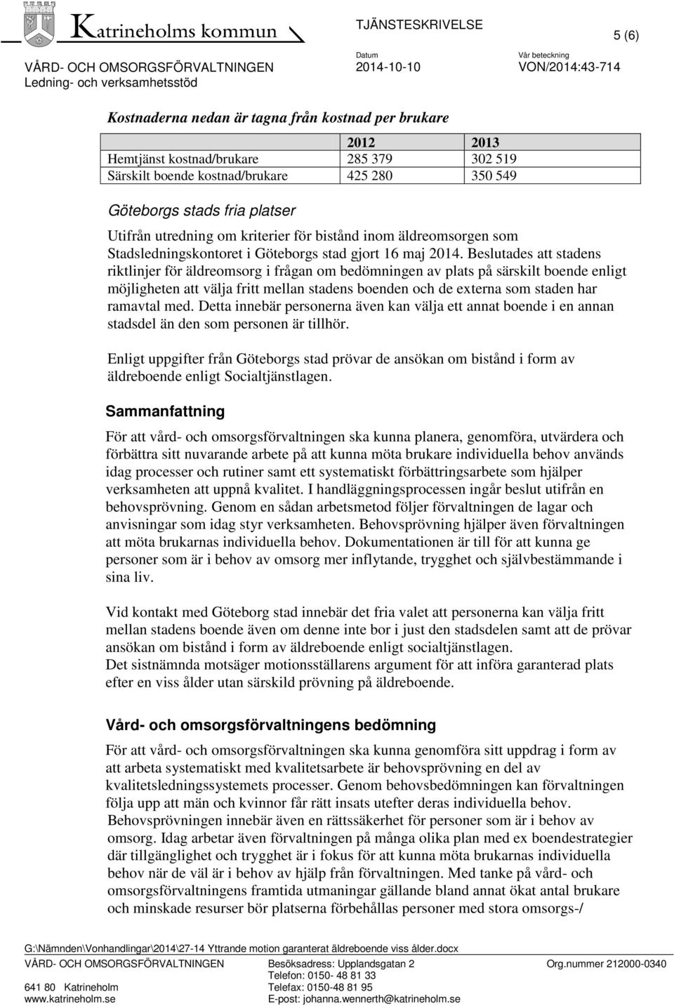 Beslutades att stadens riktlinjer för äldreomsorg i frågan om bedömningen av plats på särskilt boende enligt möjligheten att välja fritt mellan stadens boenden och de externa som staden har ramavtal