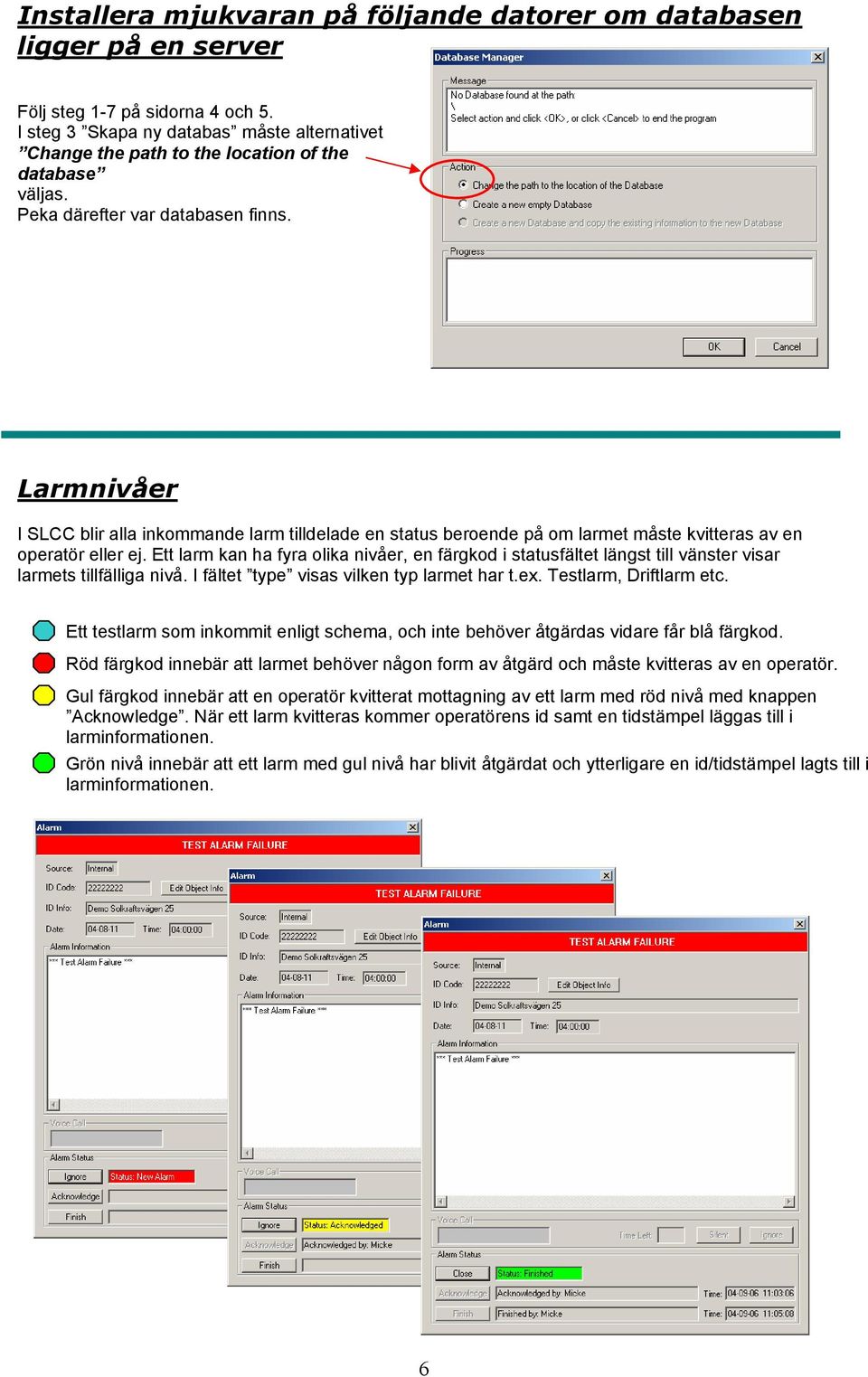 Larmnivåer I SLCC blir alla inkommande larm tilldelade en status beroende på om larmet måste kvitteras av en operatör eller ej.