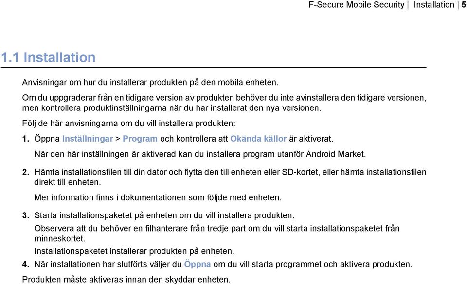 Följ de här anvisningarna om du vill installera produkten: 1. Öppna Inställningar > Program och kontrollera att Okända källor är aktiverat.