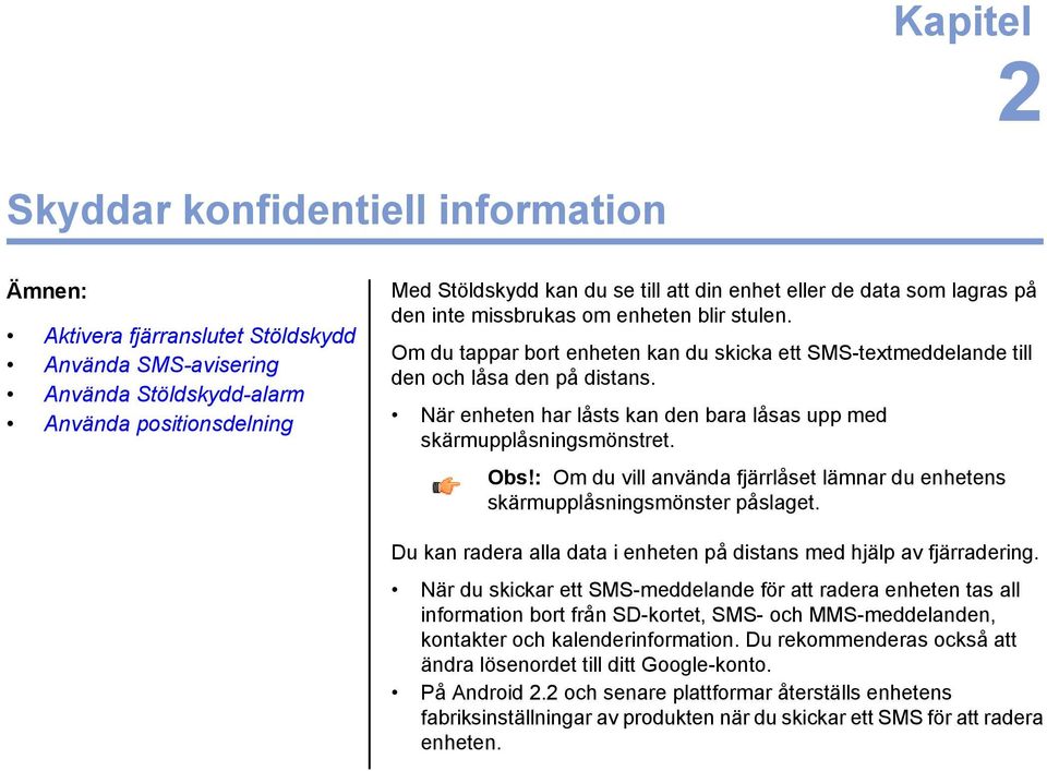 När enheten har låsts kan den bara låsas upp med skärmupplåsningsmönstret. Obs!: Om du vill använda fjärrlåset lämnar du enhetens skärmupplåsningsmönster påslaget.