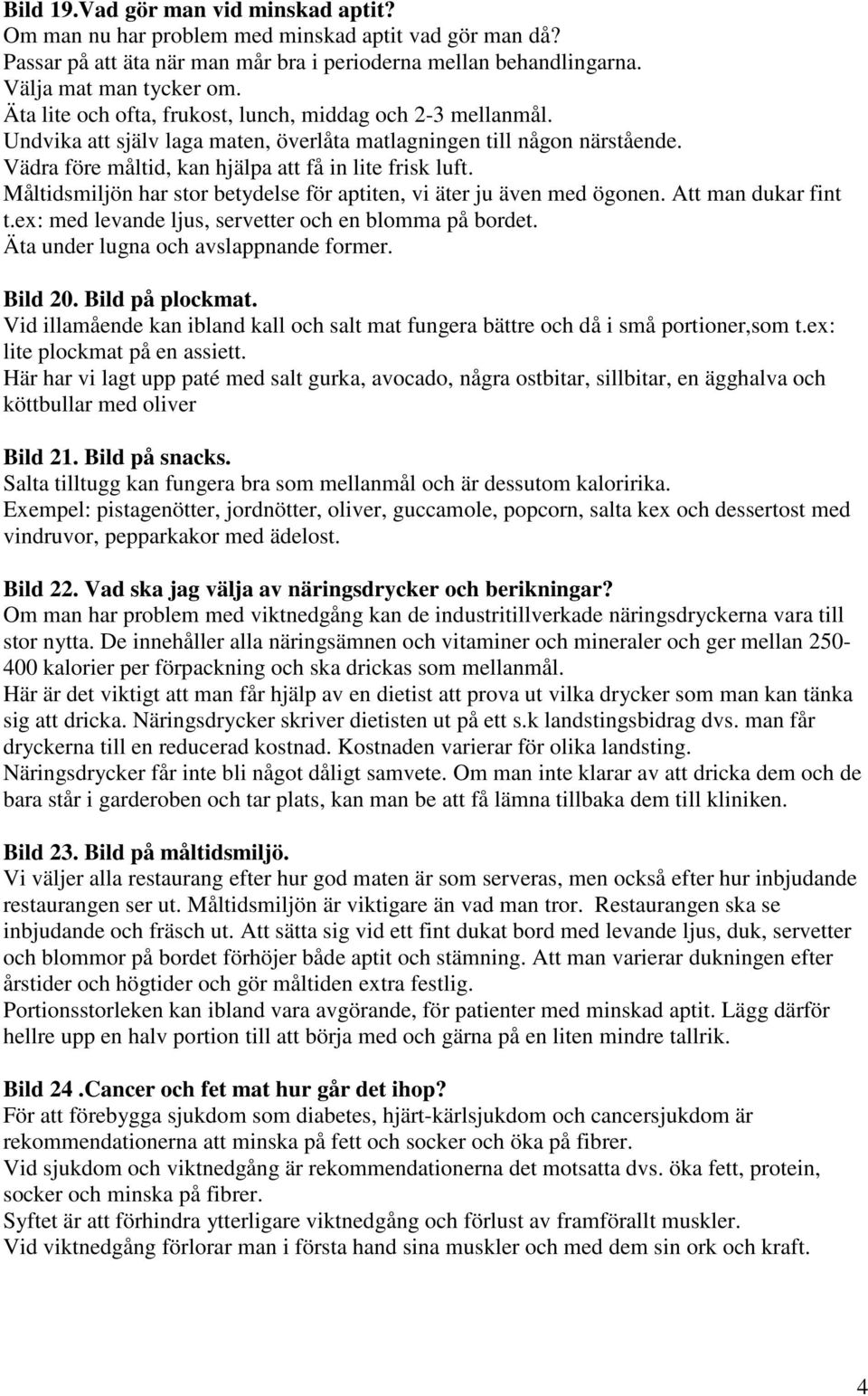 Måltidsmiljön har stor betydelse för aptiten, vi äter ju även med ögonen. Att man dukar fint t.ex: med levande ljus, servetter och en blomma på bordet. Äta under lugna och avslappnande former.