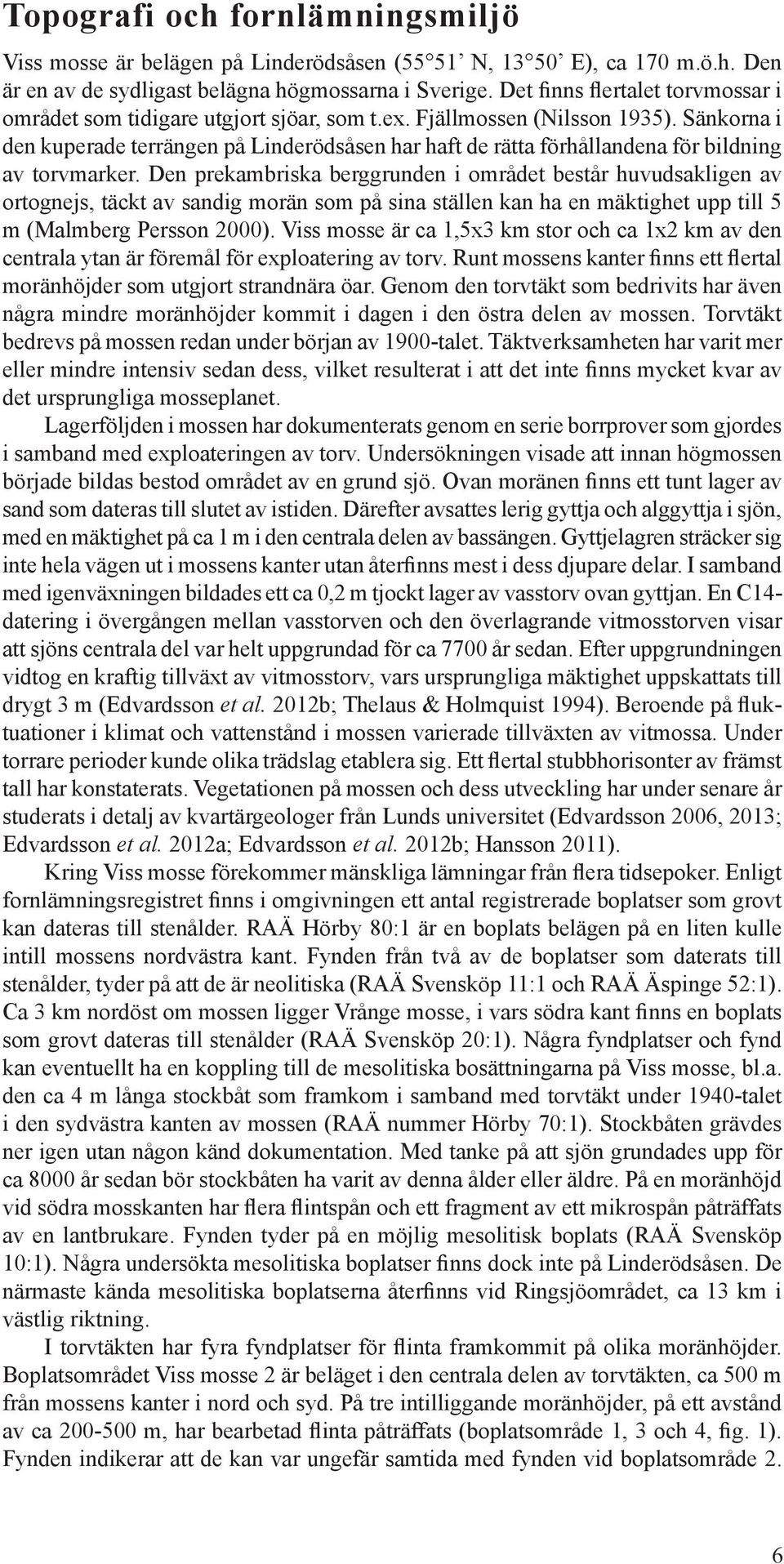 Sänkorna i den kuperade terrängen på Linderödsåsen har haft de rätta förhållandena för bildning av torvmarker.