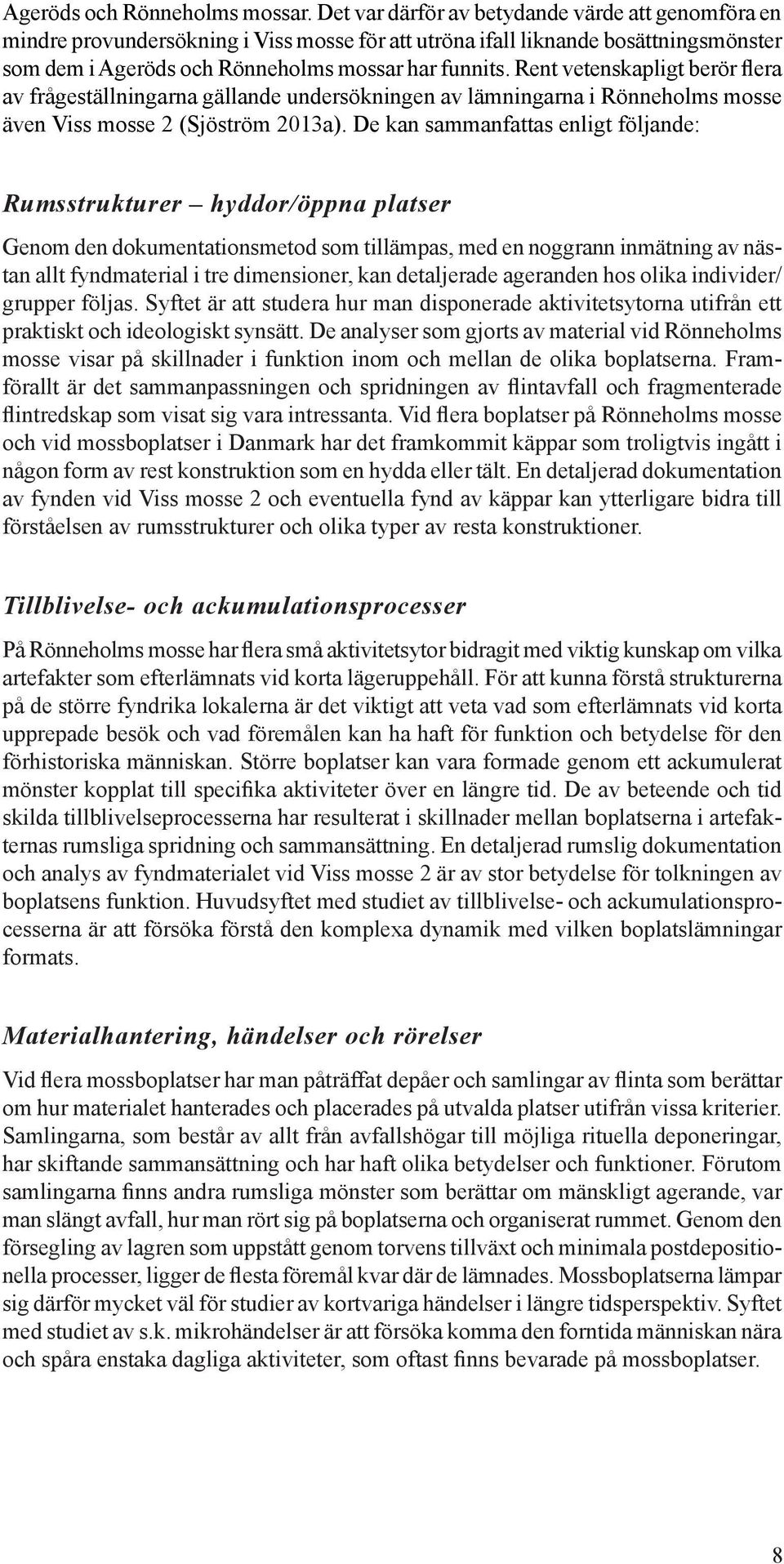 Rent vetenskapligt berör flera av frågeställningarna gällande undersökningen av lämningarna i Rönneholms mosse även Viss mosse 2 (Sjöström 2013a).