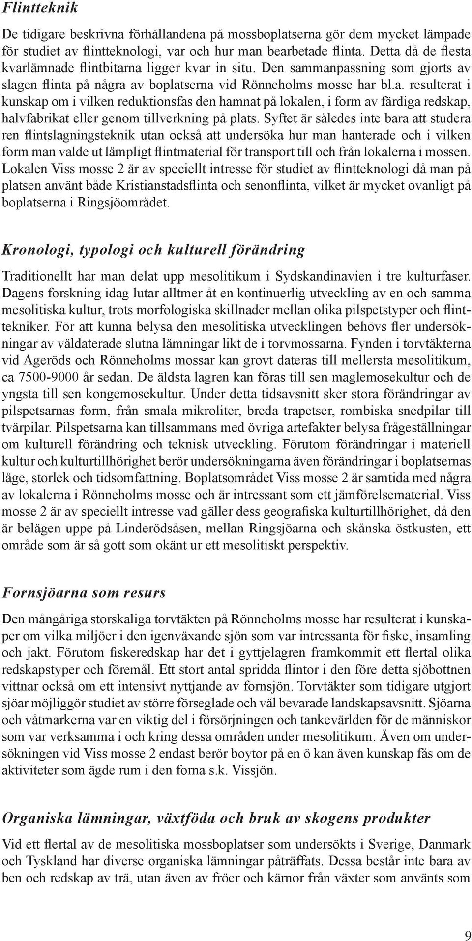 Syftet är således inte bara att studera ren flintslagningsteknik utan också att undersöka hur man hanterade och i vilken form man valde ut lämpligt flintmaterial för transport till och från lokalerna