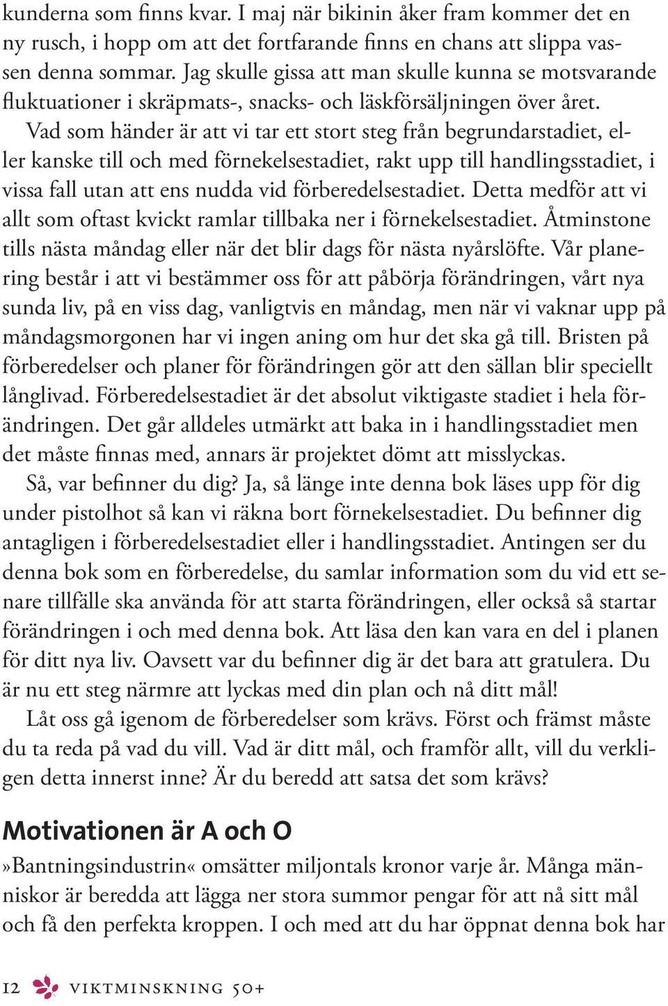 Vad som händer är att vi tar ett stort steg från begrundarstadiet, eller kanske till och med förnekelsestadiet, rakt upp till handlingsstadiet, i vissa fall utan att ens nudda vid förberedelsestadiet.