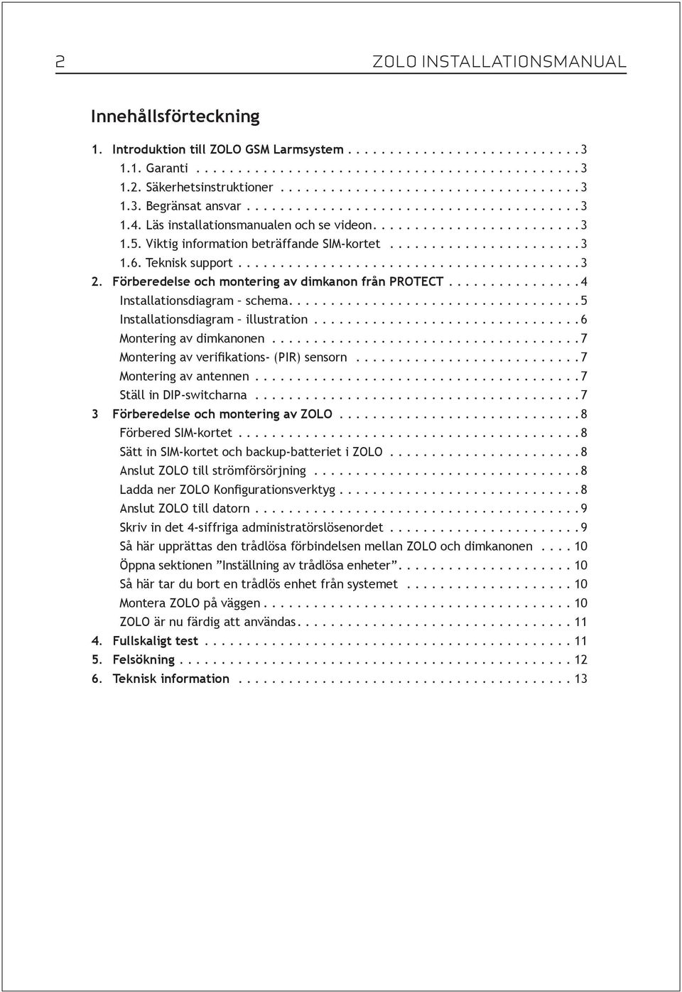 .. 4 Installationsdiagram schema.... 5 Installationsdiagram illustration... 6 Montering av dimkanonen... 7 Montering av verifikations- (PIR) sensorn... 7 Montering av antennen.