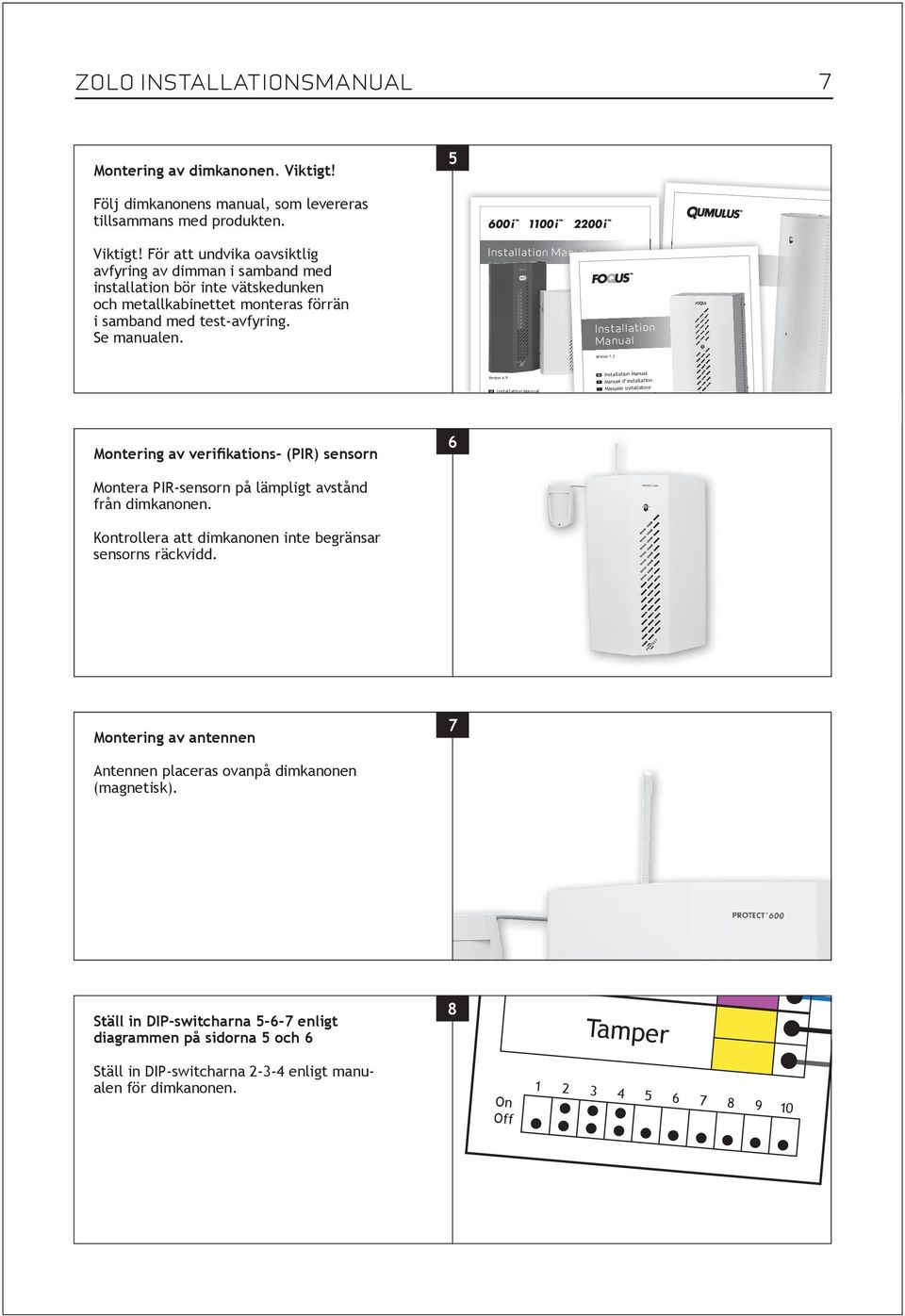 Montering av verifikations- (PIR) sensorn Montera PIr-sensorn på lämpligt avstånd från dimkanonen. Kontrollera att dimkanonen inte begränsar sensorns räckvidd. 6 Installation Manual Version 4.