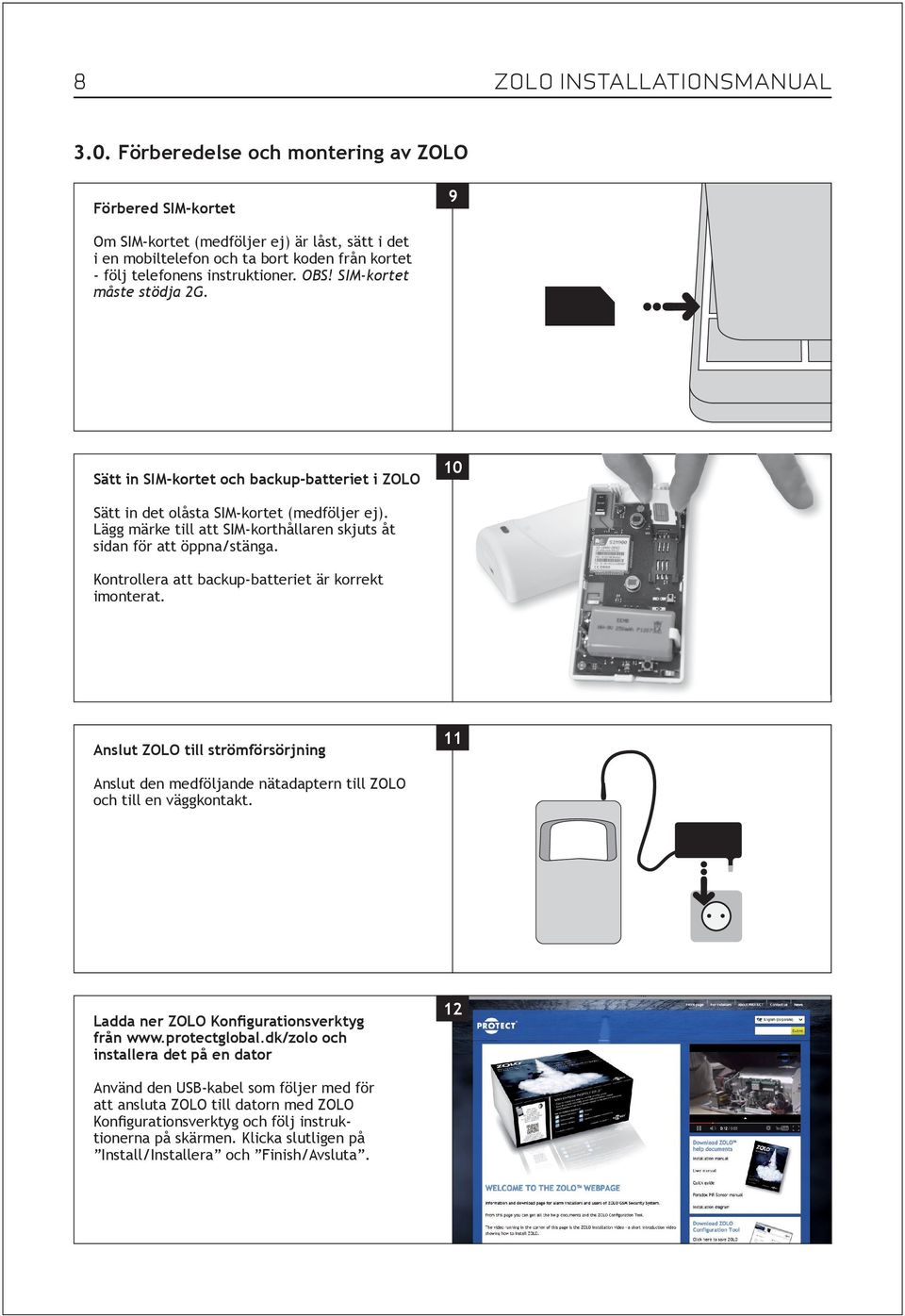 SIM-kortet måste stödja 2G. 9 3 Sätt in SIM-kortet och backup-batteriet i ZOLO Sätt in det olåsta SIM-kortet (medföljer ej). Lägg märke till att SIM-korthållaren skjuts åt sidan för att öppna/stänga.