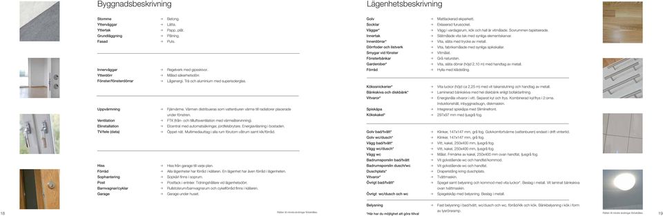 Värmen distribueras som vattenburen värme till radiatorer lacerade under fönstren. FTX (från- och tillluftsventilation med värmeåtervinning). Elcentral med automatsäkringar, jordfelsbrytare.