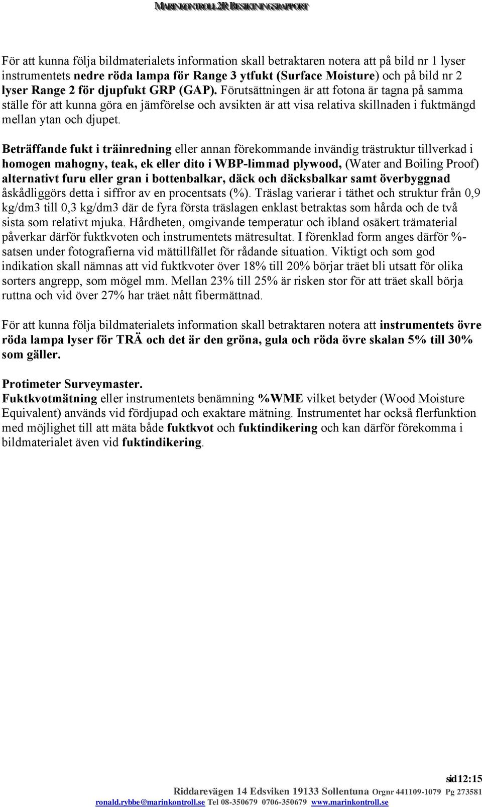 Beträffande fukt i träinredning eller annan förekommande invändig trästruktur tillverkad i homogen mahogny, teak, ek eller dito i WBP-limmad plywood, (Water and Boiling Proof) alternativt furu eller