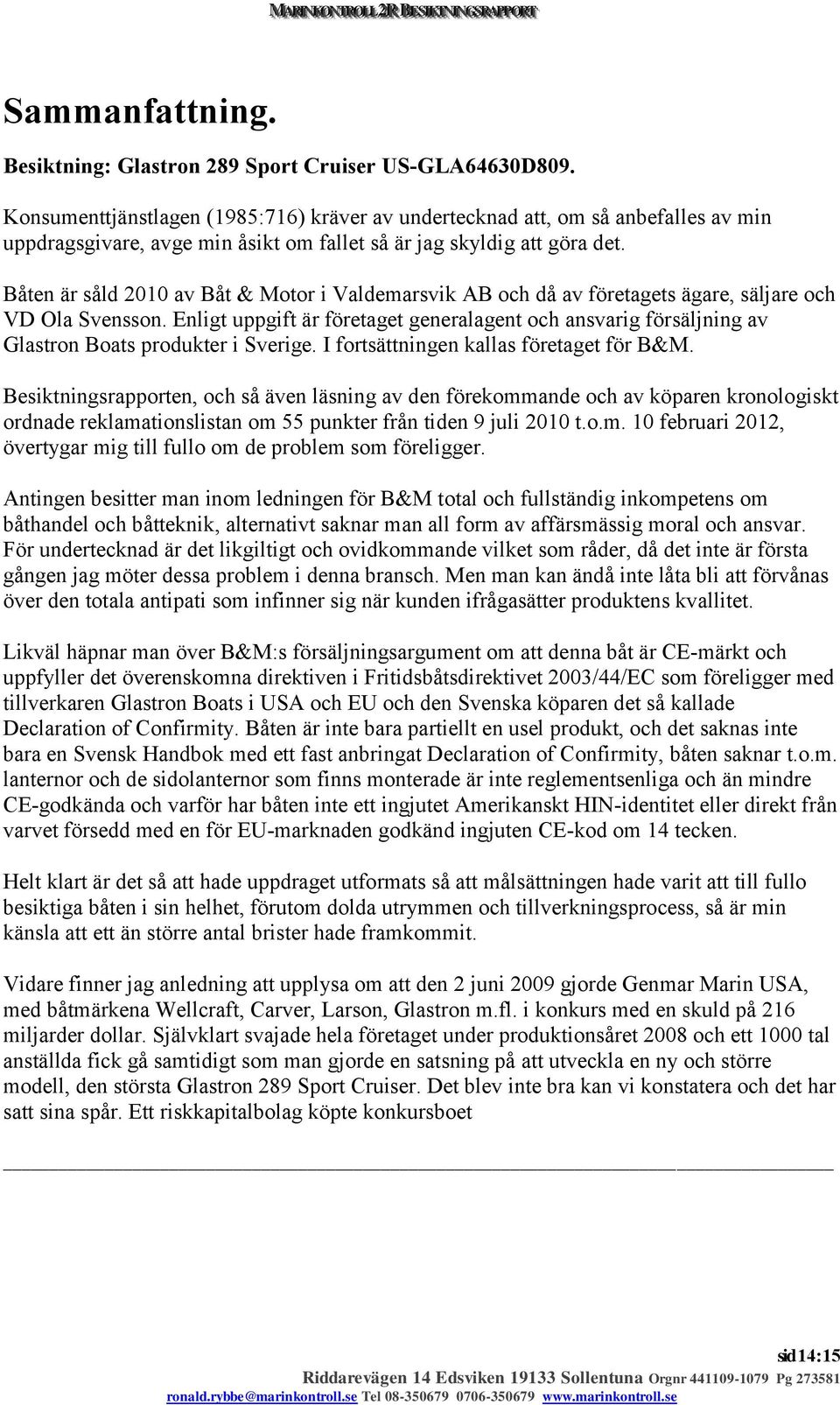 Båten är såld 2010 av Båt & Motor i Valdemarsvik AB och då av företagets ägare, säljare och VD Ola Svensson.