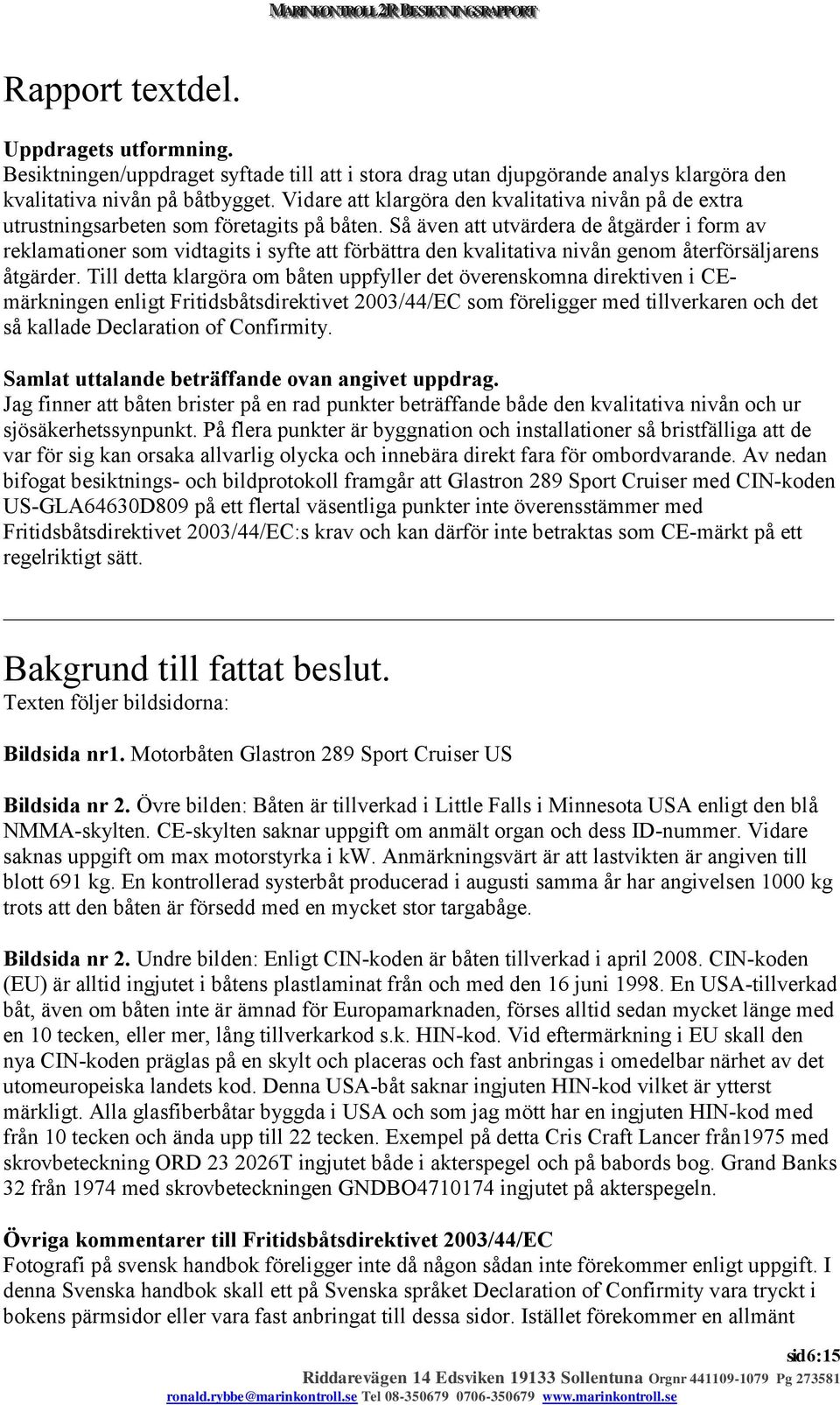 Så även att utvärdera de åtgärder i form av reklamationer som vidtagits i syfte att förbättra den kvalitativa nivån genom återförsäljarens åtgärder.