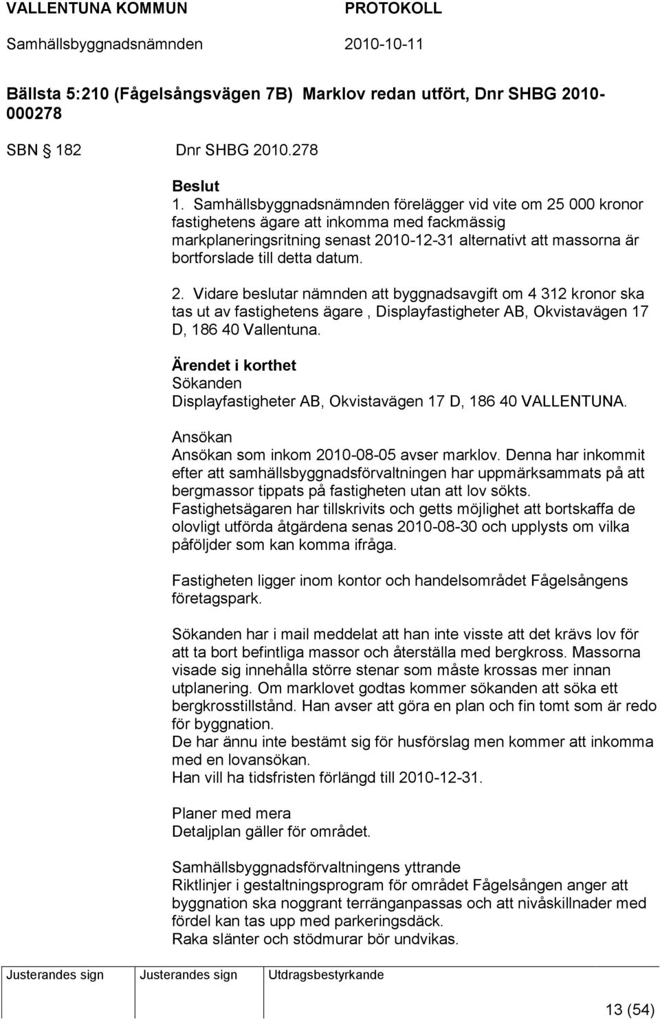 datum. 2. Vidare beslutar nämnden att byggnadsavgift om 4 312 kronor ska tas ut av fastighetens ägare, Displayfastigheter AB, Okvistavägen 17 D, 186 40 Vallentuna.