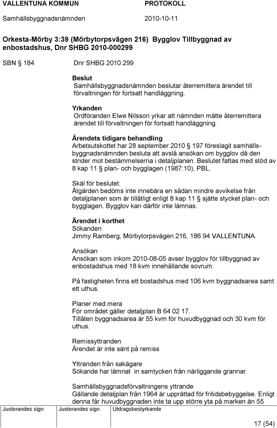 Yrkanden Ordföranden Elwe Nilsson yrkar att nämnden måtte återremittera ärendet till förvaltningen för fortsatt handläggning.