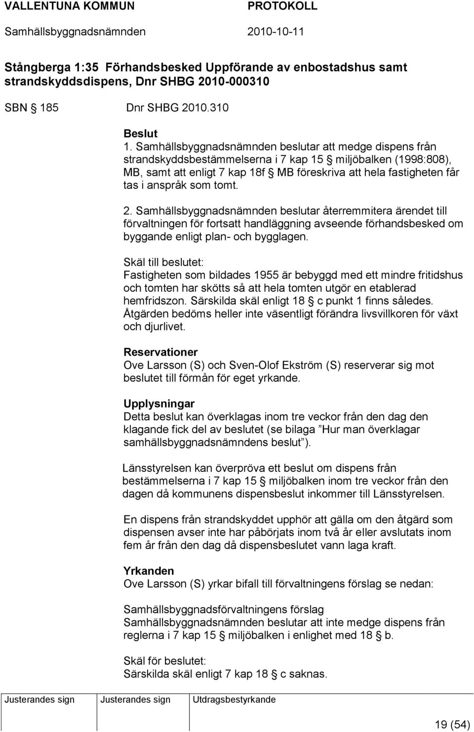 anspråk som tomt. 2. Samhällsbyggnadsnämnden beslutar återremmitera ärendet till förvaltningen för fortsatt handläggning avseende förhandsbesked om byggande enligt plan- och bygglagen.