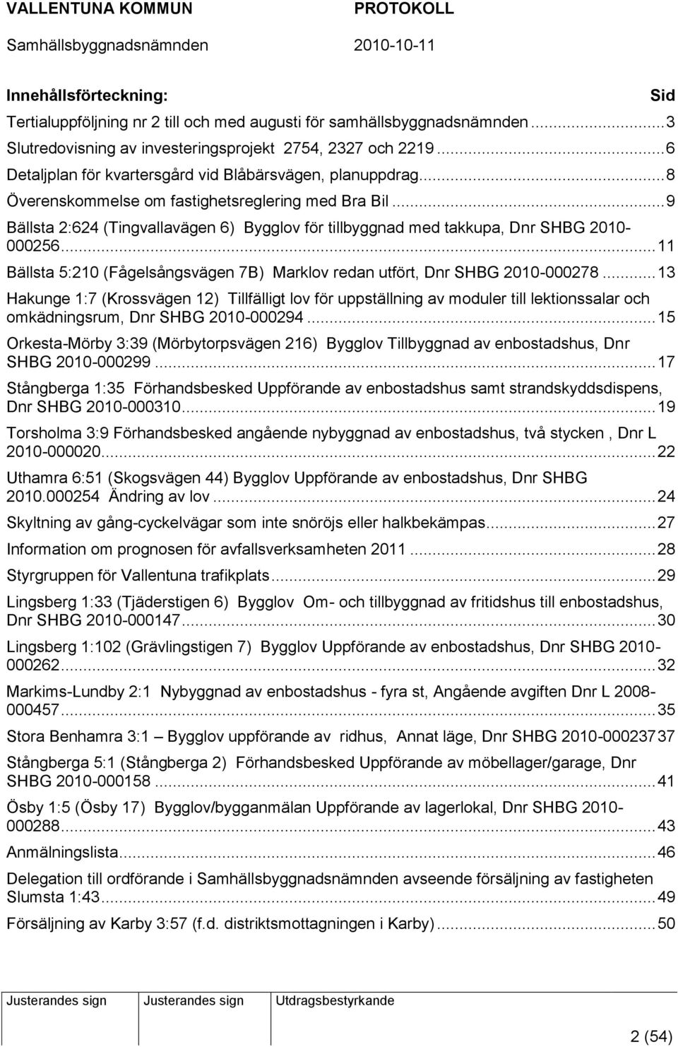 .. 9 Bällsta 2:624 (Tingvallavägen 6) Bygglov för tillbyggnad med takkupa, Dnr SHBG 2010-000256... 11 Bällsta 5:210 (Fågelsångsvägen 7B) Marklov redan utfört, Dnr SHBG 2010-000278.