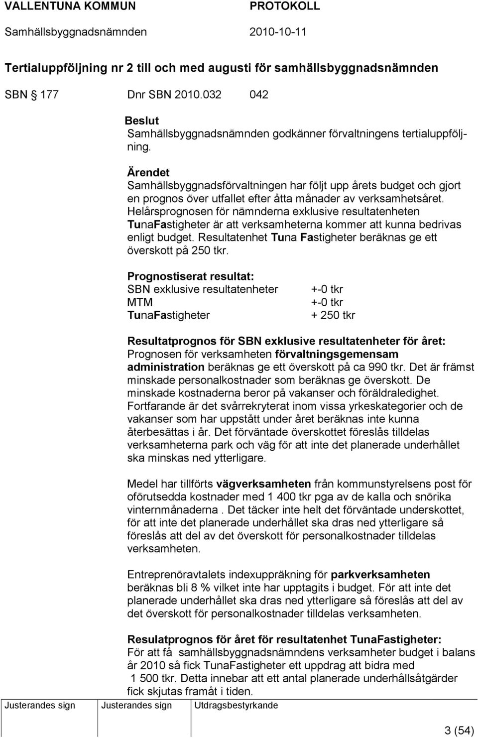 Helårsprognosen för nämnderna exklusive resultatenheten TunaFastigheter är att verksamheterna kommer att kunna bedrivas enligt budget.