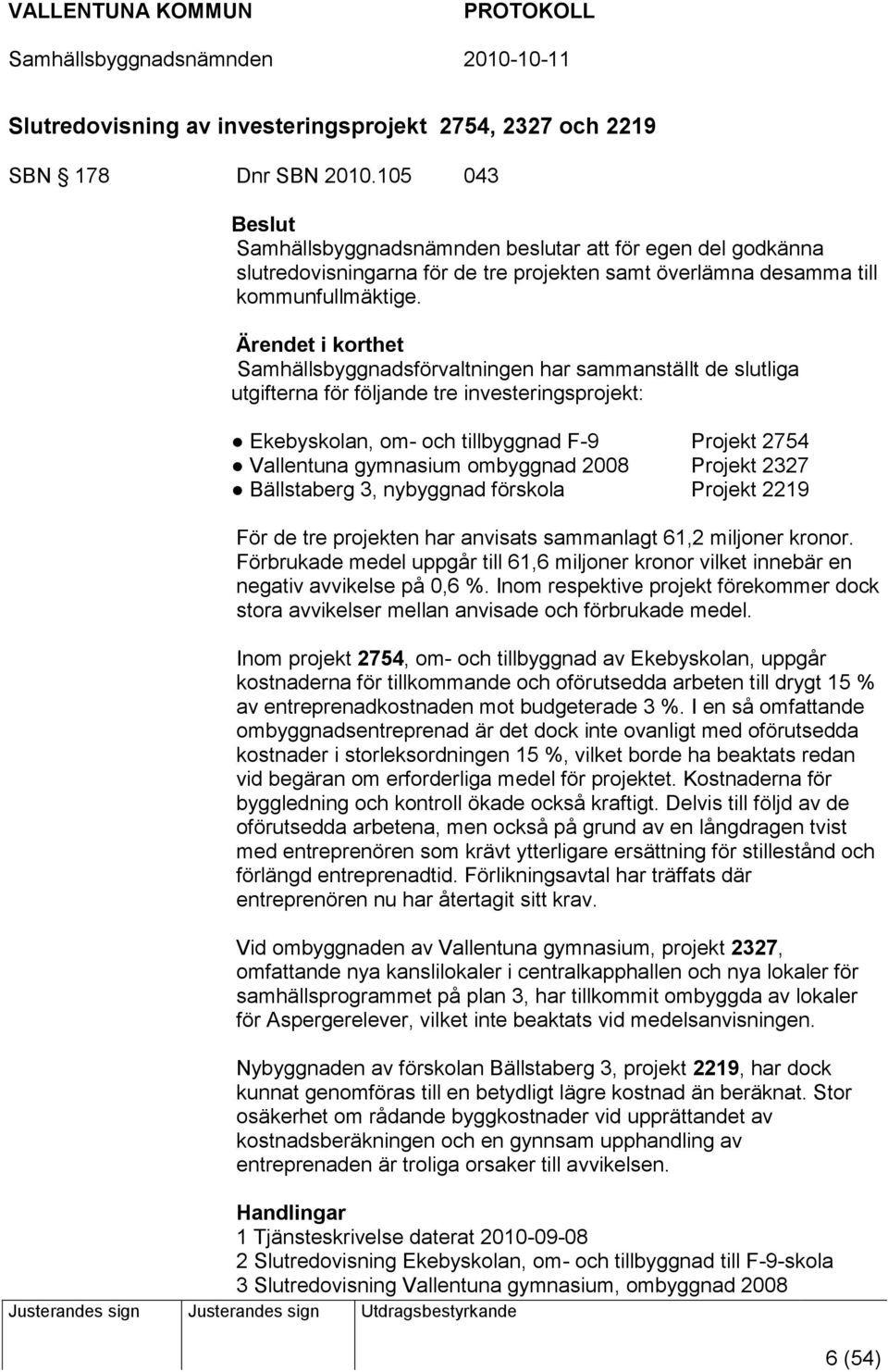 Ärendet i korthet Samhällsbyggnadsförvaltningen har sammanställt de slutliga utgifterna för följande tre investeringsprojekt: Ekebyskolan, om- och tillbyggnad F-9 Projekt 2754 Vallentuna gymnasium